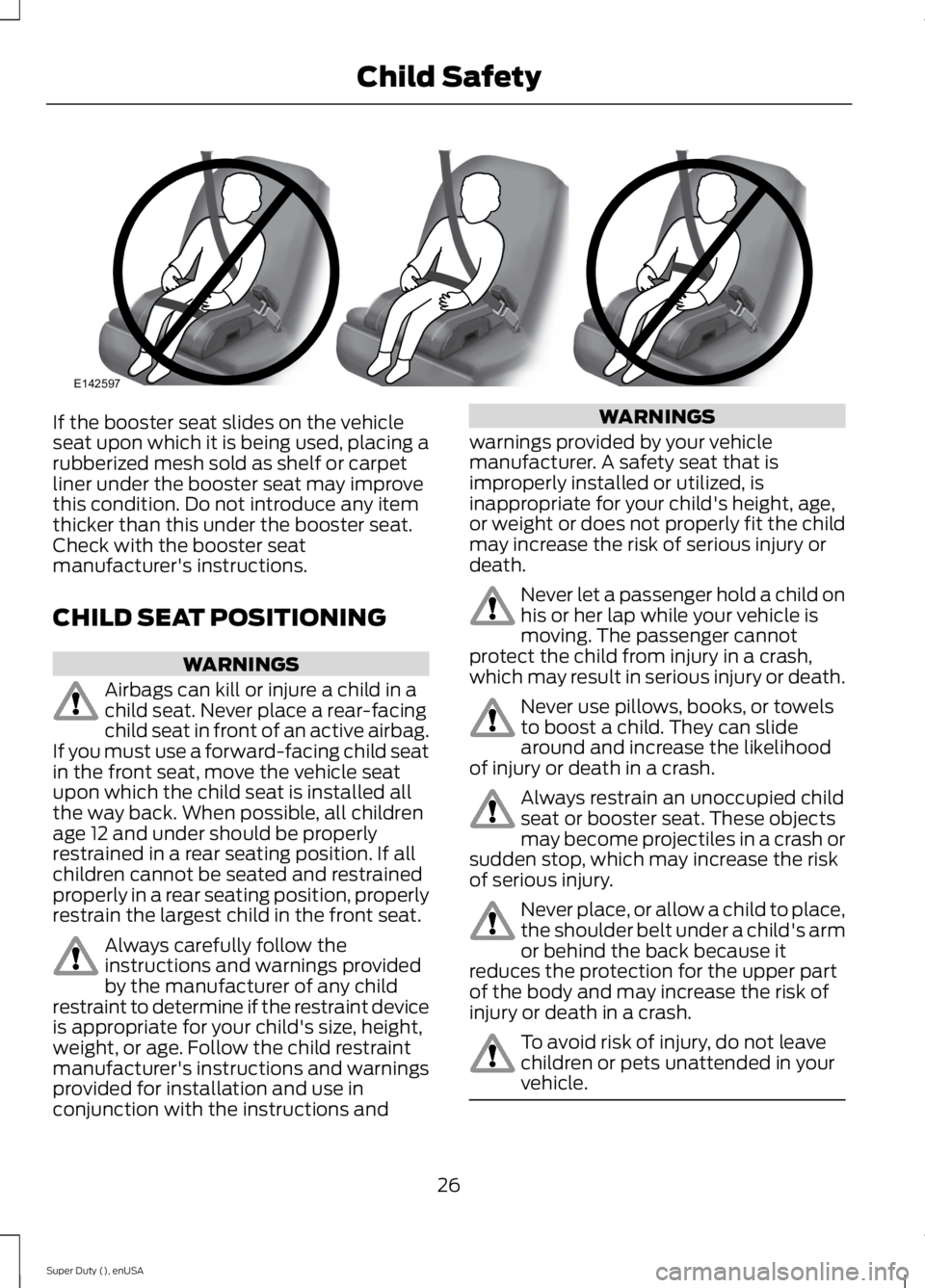 FORD F250 SUPER DUTY 2015 Owners Manual If the booster seat slides on the vehicleseat upon which it is being used, placing arubberized mesh sold as shelf or carpetliner under the booster seat may improvethis condition. Do not introduce any 