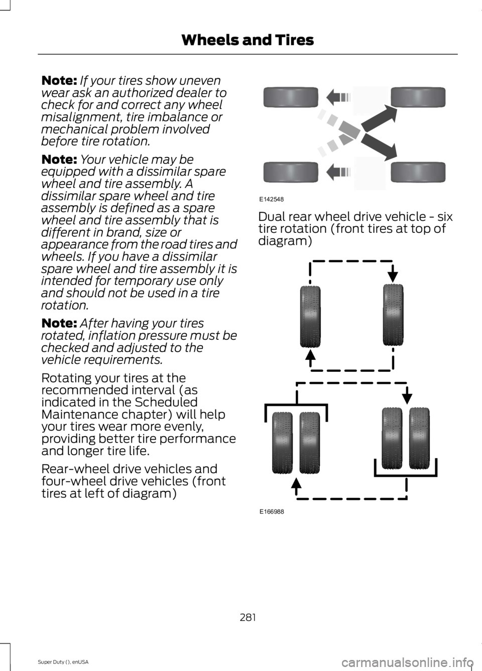 FORD F250 SUPER DUTY 2015  Owners Manual Note:If your tires show unevenwear ask an authorized dealer tocheck for and correct any wheelmisalignment, tire imbalance ormechanical problem involvedbefore tire rotation.
Note:Your vehicle may beequ