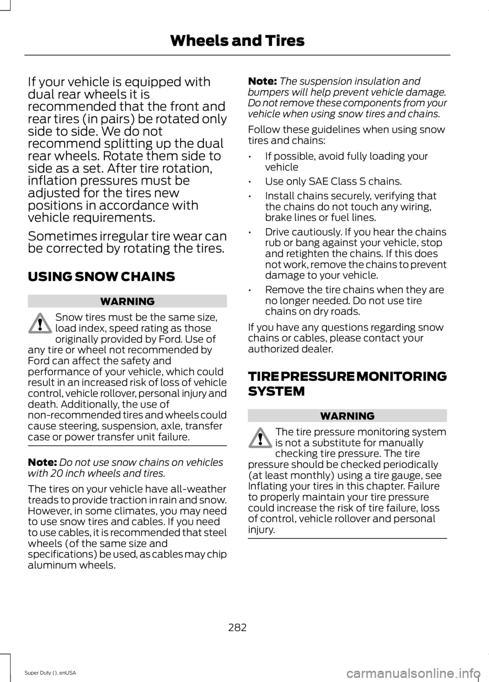 FORD F250 SUPER DUTY 2015  Owners Manual If your vehicle is equipped withdual rear wheels it isrecommended that the front andrear tires (in pairs) be rotated onlyside to side. We do notrecommend splitting up the dualrear wheels. Rotate them 