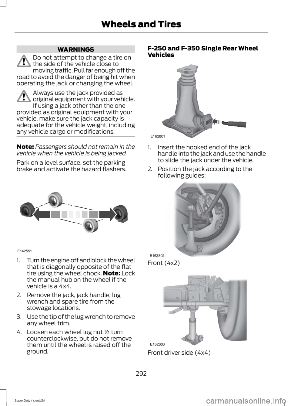 FORD F250 SUPER DUTY 2015 Owners Manual WARNINGS
Do not attempt to change a tire onthe side of the vehicle close tomoving traffic. Pull far enough off theroad to avoid the danger of being hit whenoperating the jack or changing the wheel.
Al FORD F250 SUPER DUTY 2015 Owners Manual WARNINGS
Do not attempt to change a tire onthe side of the vehicle close tomoving traffic. Pull far enough off theroad to avoid the danger of being hit whenoperating the jack or changing the wheel.
Al
