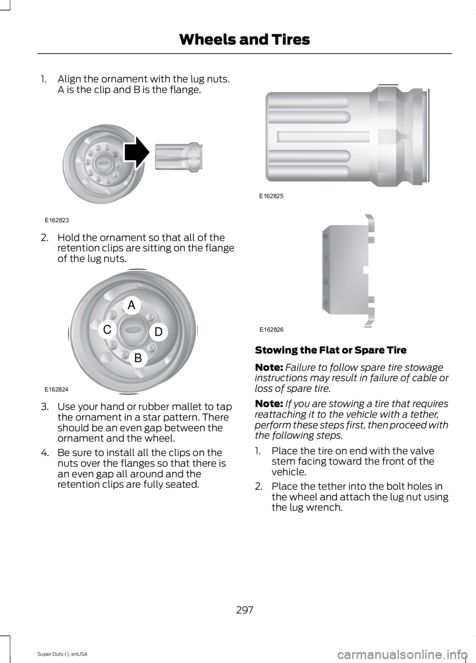 FORD F250 SUPER DUTY 2015 Owners Manual 1. Align the ornament with the lug nuts.A is the clip and B is the flange.
2. Hold the ornament so that all of theretention clips are sitting on the flangeof the lug nuts.
3. Use your hand or rubber m FORD F250 SUPER DUTY 2015 Owners Manual 1. Align the ornament with the lug nuts.A is the clip and B is the flange.
2. Hold the ornament so that all of theretention clips are sitting on the flangeof the lug nuts.
3. Use your hand or rubber m