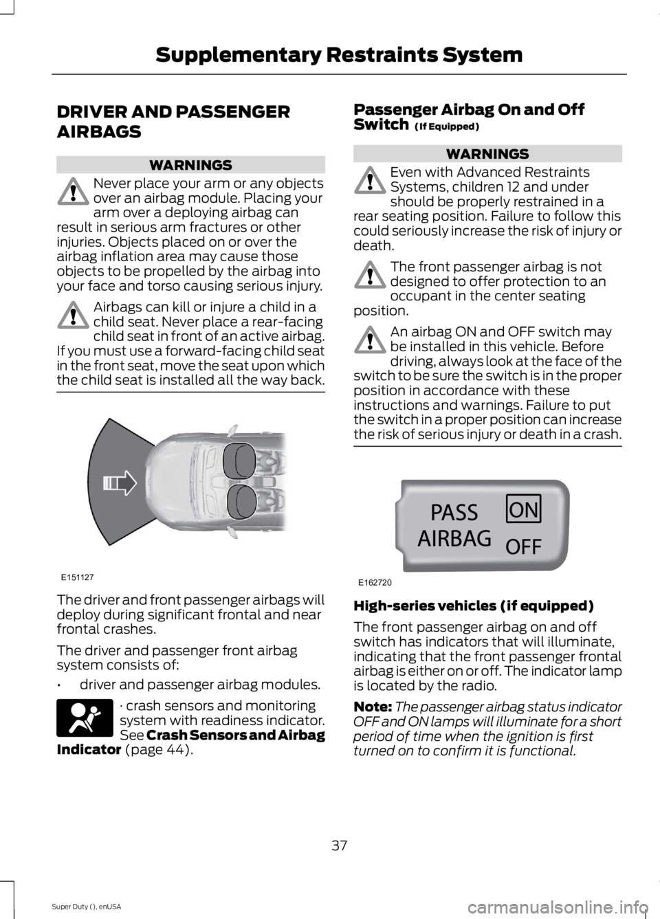 FORD F250 SUPER DUTY 2015 Owners Guide DRIVER AND PASSENGER
AIRBAGS
WARNINGS
Never place your arm or any objectsover an airbag module. Placing yourarm over a deploying airbag canresult in serious arm fractures or otherinjuries. Objects pla FORD F250 SUPER DUTY 2015 Owners Guide DRIVER AND PASSENGER
AIRBAGS
WARNINGS
Never place your arm or any objectsover an airbag module. Placing yourarm over a deploying airbag canresult in serious arm fractures or otherinjuries. Objects pla