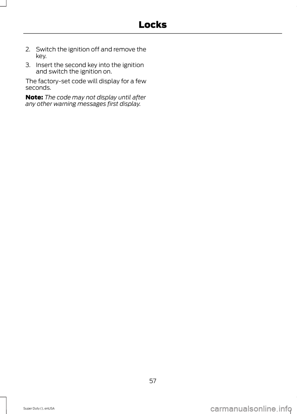 FORD F250 SUPER DUTY 2015 Workshop Manual 2.Switch the ignition off and remove thekey.
3. Insert the second key into the ignitionand switch the ignition on.
The factory-set code will display for a fewseconds.
Note:The code may not display unt