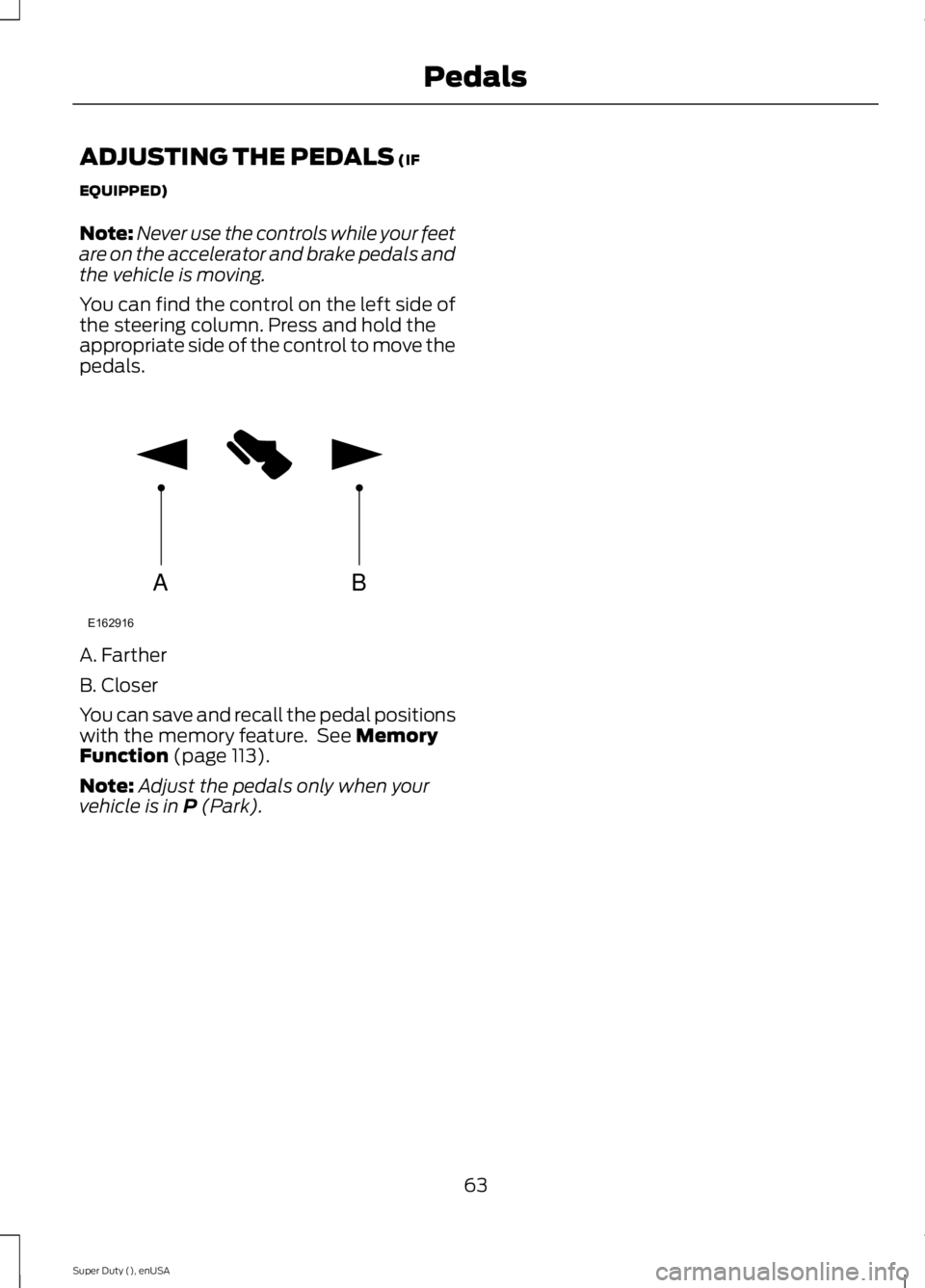 FORD F250 SUPER DUTY 2015 Repair Manual ADJUSTING THE PEDALS (IF
EQUIPPED)
Note:Never use the controls while your feetare on the accelerator and brake pedals andthe vehicle is moving.
You can find the control on the left side ofthe steering