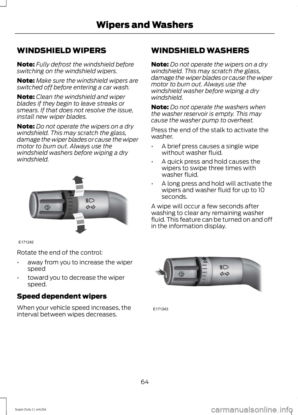 FORD F250 SUPER DUTY 2015 Repair Manual WINDSHIELD WIPERS
Note:Fully defrost the windshield beforeswitching on the windshield wipers.
Note:Make sure the windshield wipers areswitched off before entering a car wash.
Note:Clean the windshield