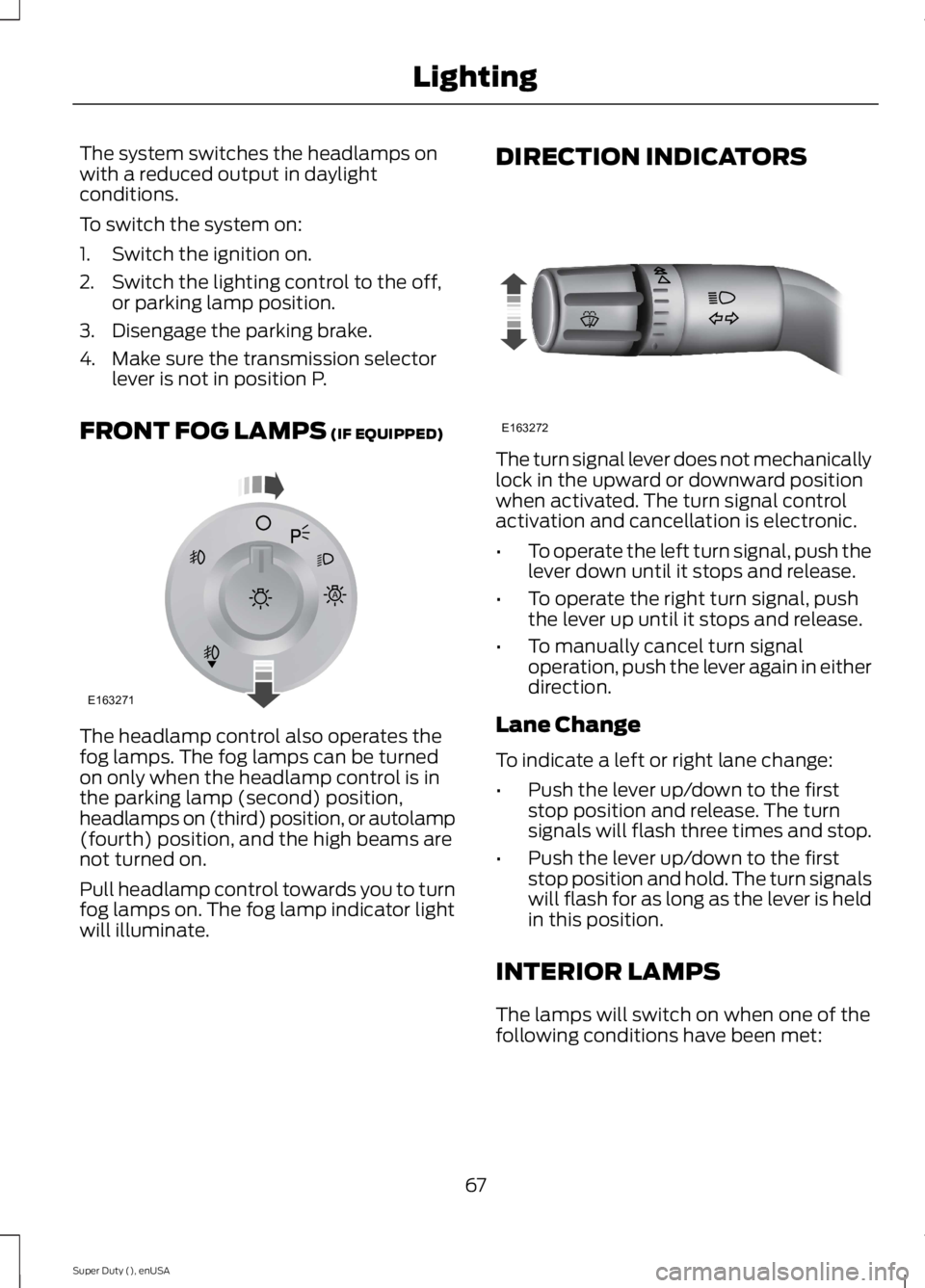 FORD F250 SUPER DUTY 2015 User Guide The system switches the headlamps onwith a reduced output in daylightconditions.
To switch the system on:
1. Switch the ignition on.
2. Switch the lighting control to the off,or parking lamp position. FORD F250 SUPER DUTY 2015 User Guide The system switches the headlamps onwith a reduced output in daylightconditions.
To switch the system on:
1. Switch the ignition on.
2. Switch the lighting control to the off,or parking lamp position.