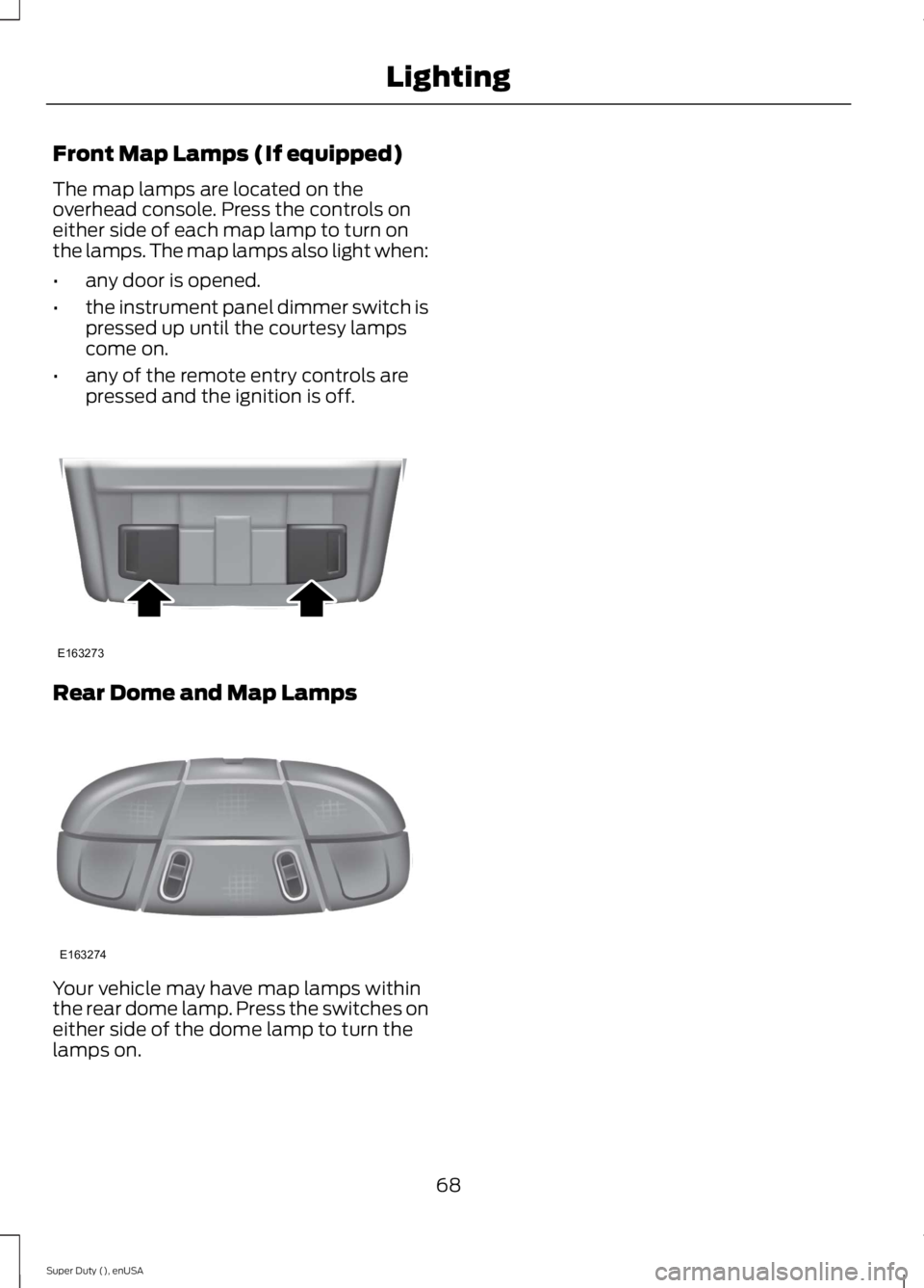 FORD F250 SUPER DUTY 2015 User Guide Front Map Lamps (If equipped)
The map lamps are located on theoverhead console. Press the controls oneither side of each map lamp to turn onthe lamps. The map lamps also light when:
•any door is ope FORD F250 SUPER DUTY 2015 User Guide Front Map Lamps (If equipped)
The map lamps are located on theoverhead console. Press the controls oneither side of each map lamp to turn onthe lamps. The map lamps also light when:
•any door is ope