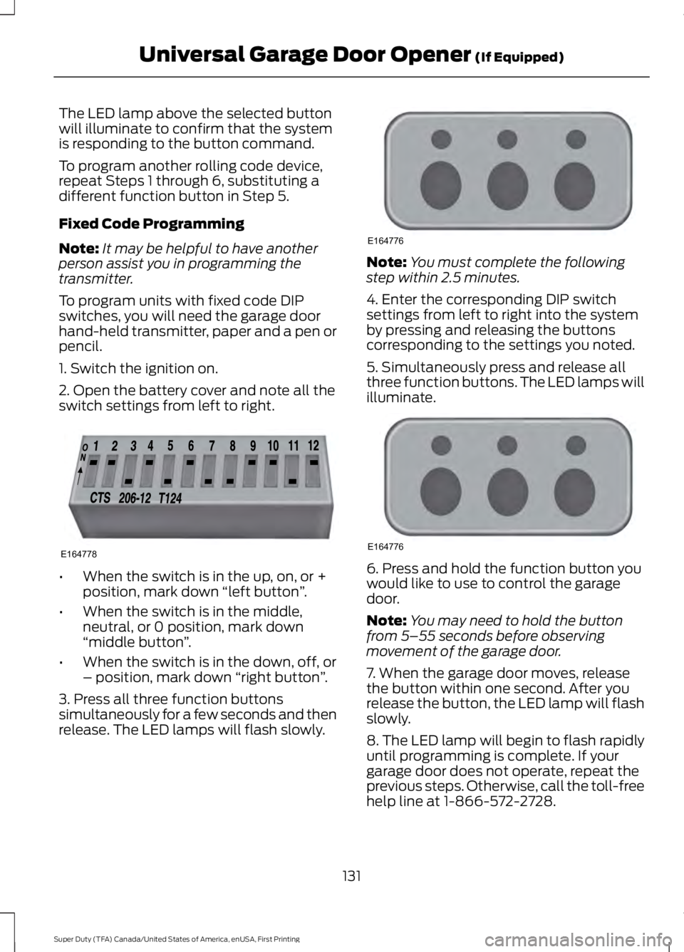 FORD F250 SUPER DUTY 2016 Owners Manual The LED lamp above the selected buttonwill illuminate to confirm that the systemis responding to the button command.
To program another rolling code device,repeat Steps 1 through 6, substituting adiff FORD F250 SUPER DUTY 2016 Owners Manual The LED lamp above the selected buttonwill illuminate to confirm that the systemis responding to the button command.
To program another rolling code device,repeat Steps 1 through 6, substituting adiff