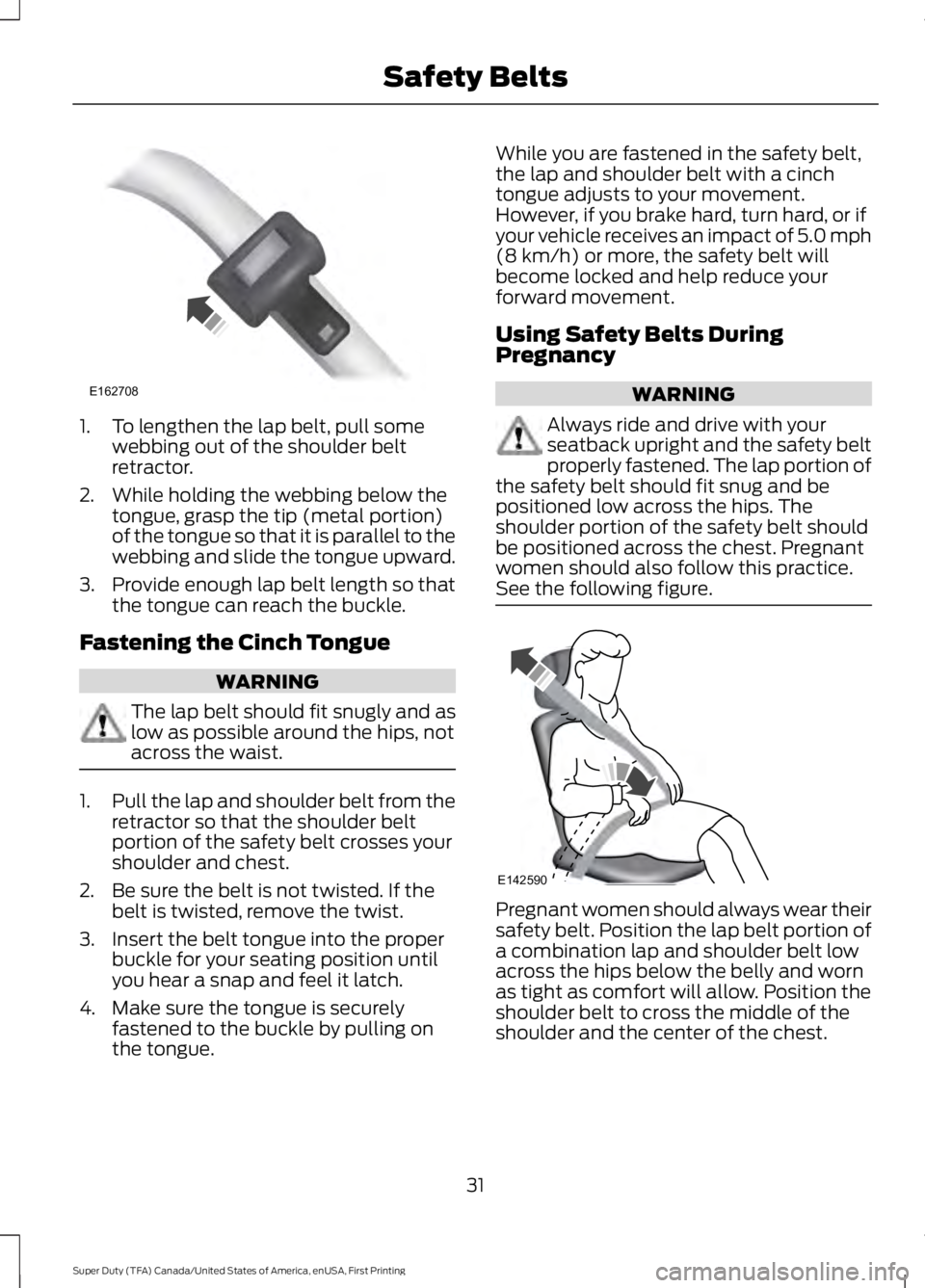 FORD F250 SUPER DUTY 2016  Owners Manual 1. To lengthen the lap belt, pull somewebbing out of the shoulder beltretractor.
2. While holding the webbing below thetongue, grasp the tip (metal portion)of the tongue so that it is parallel to thew