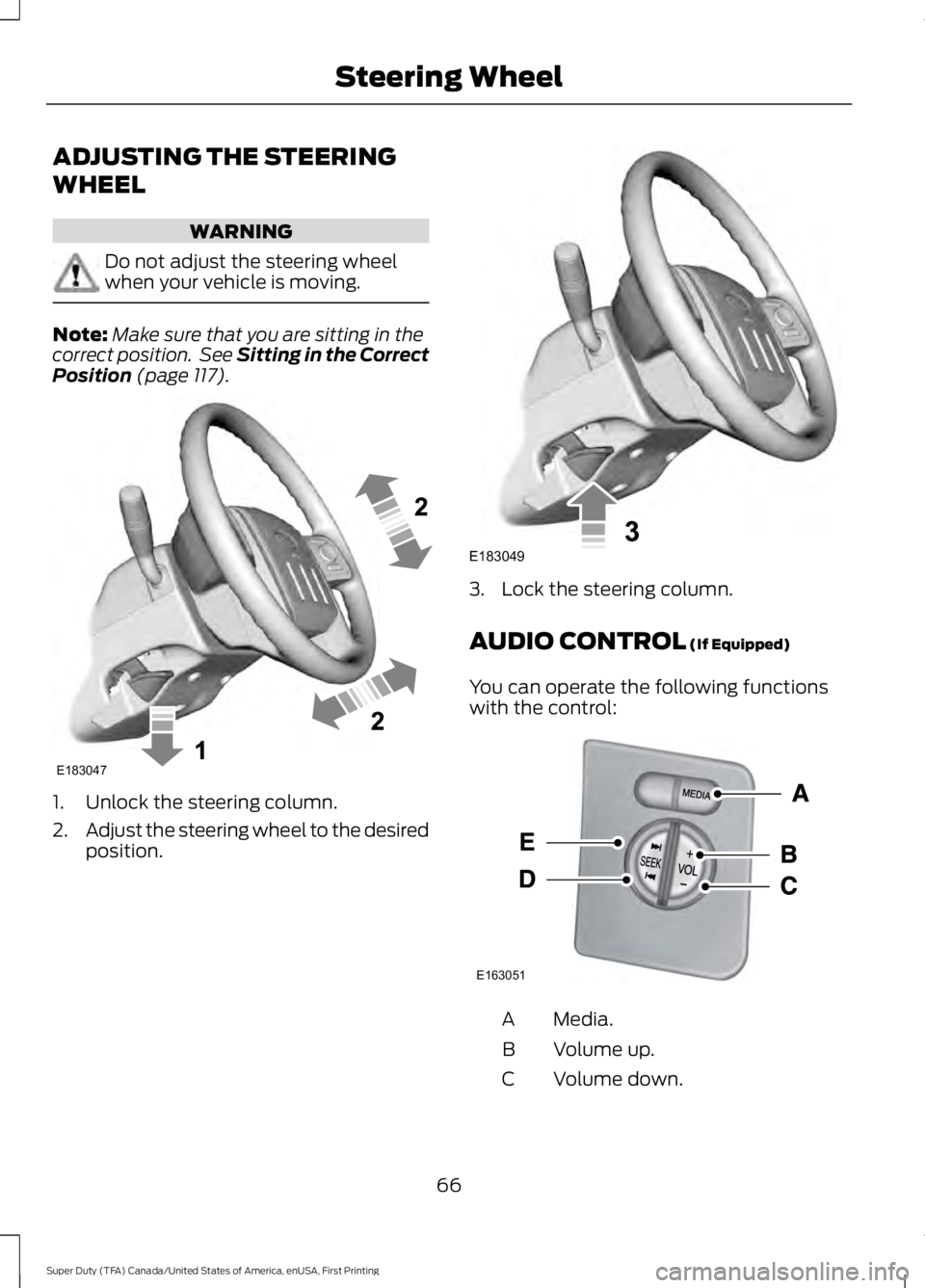 FORD F250 SUPER DUTY 2016  Owners Manual ADJUSTING THE STEERING
WHEEL
WARNING
Do not adjust the steering wheelwhen your vehicle is moving.
Note:Make sure that you are sitting in thecorrect position.  See Sitting in the CorrectPosition (page 