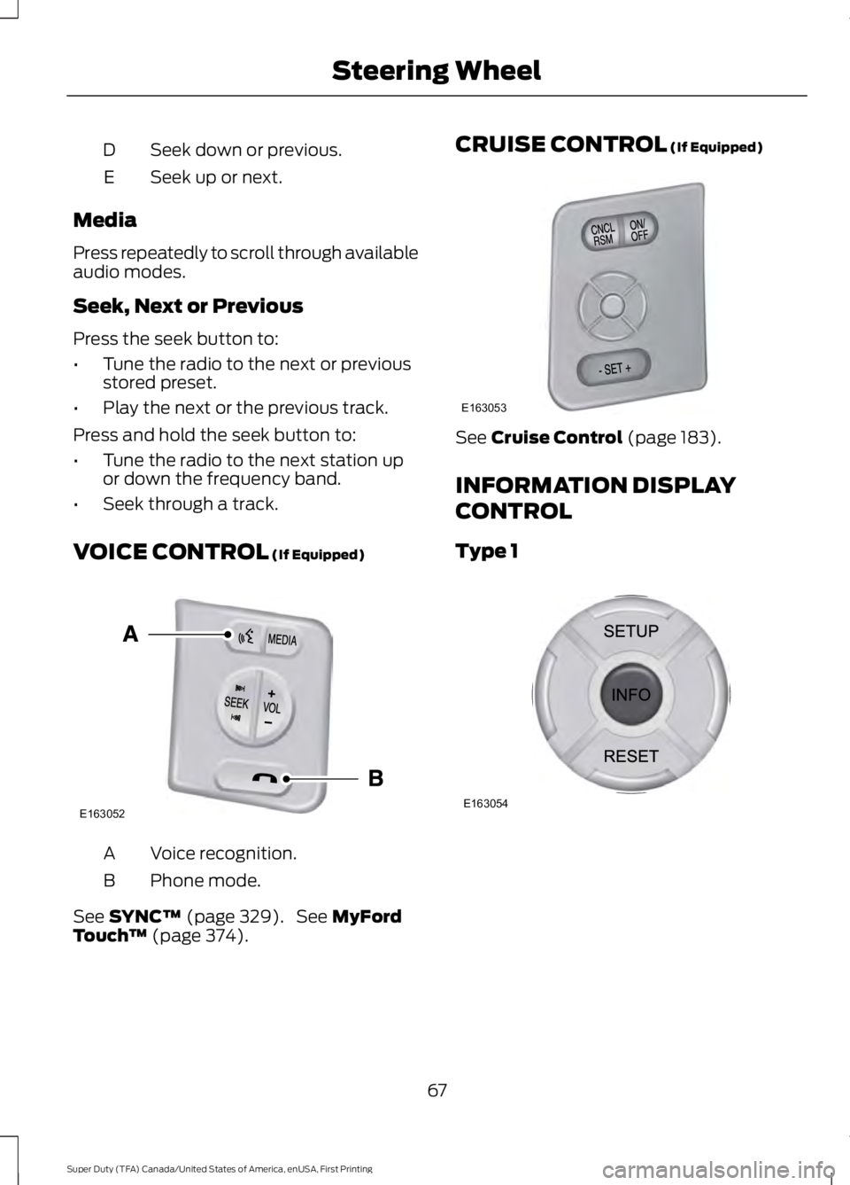 FORD F250 SUPER DUTY 2016  Owners Manual Seek down or previous.D
Seek up or next.E
Media
Press repeatedly to scroll through availableaudio modes.
Seek, Next or Previous
Press the seek button to:
•Tune the radio to the next or previousstore