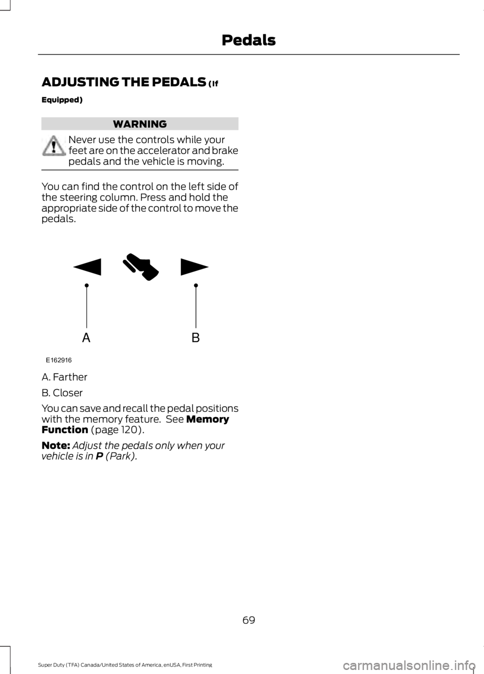 FORD F250 SUPER DUTY 2016  Owners Manual ADJUSTING THE PEDALS (If
Equipped)
WARNING
Never use the controls while yourfeet are on the accelerator and brakepedals and the vehicle is moving.
You can find the control on the left side ofthe steer