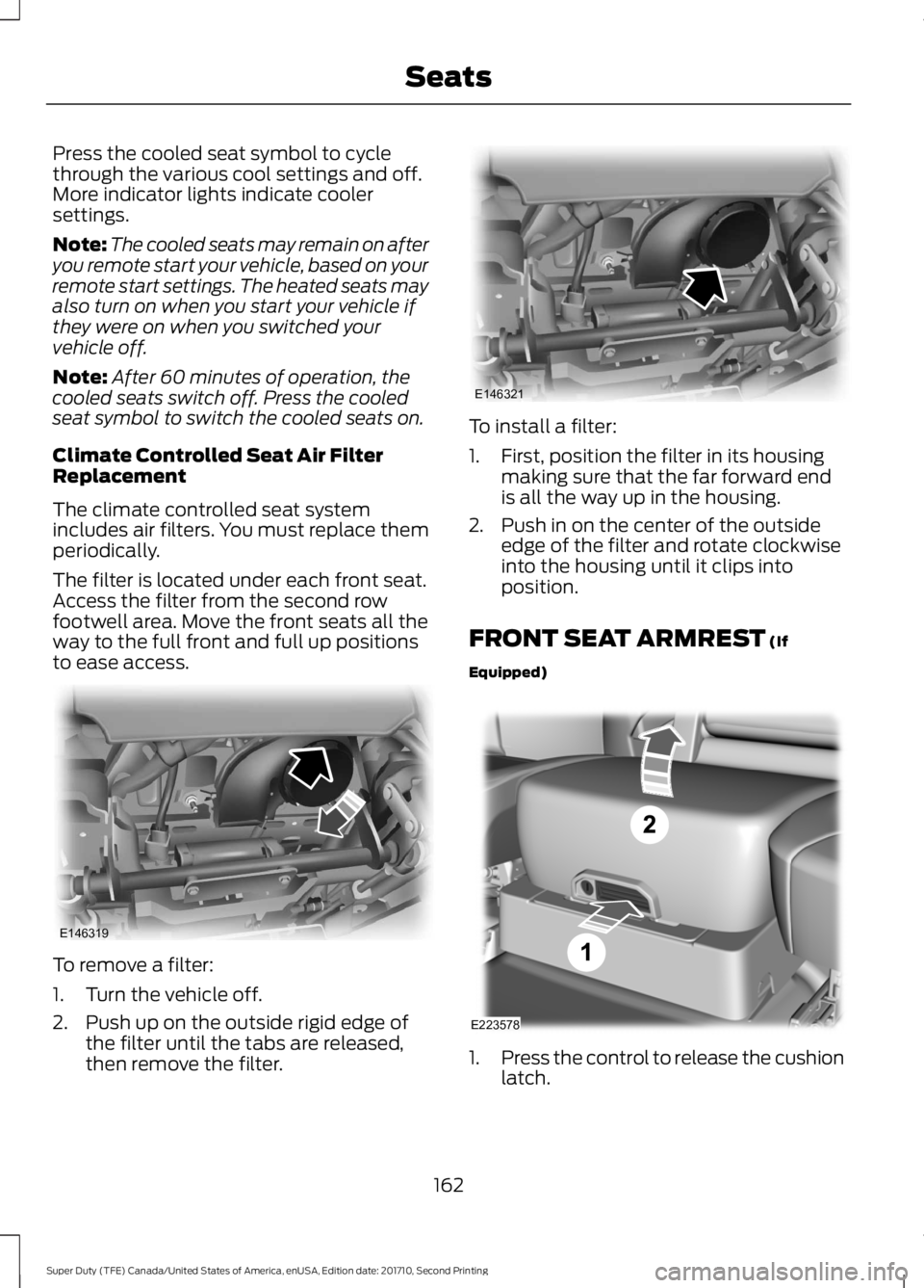 FORD F250 SUPER DUTY 2017  Owners Manual Press the cooled seat symbol to cyclethrough the various cool settings and off.More indicator lights indicate coolersettings.
Note:The cooled seats may remain on afteryou remote start your vehicle, ba