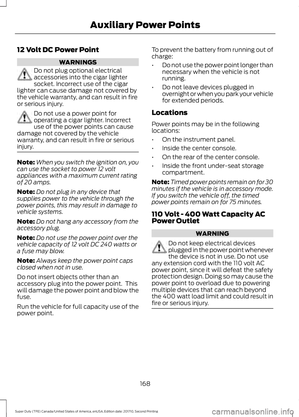 FORD F250 SUPER DUTY 2017 Owners Manual 12 Volt DC Power Point
WARNINGS
Do not plug optional electricalaccessories into the cigar lightersocket. Incorrect use of the cigarlighter can cause damage not covered bythe vehicle warranty, and can FORD F250 SUPER DUTY 2017 Owners Manual 12 Volt DC Power Point
WARNINGS
Do not plug optional electricalaccessories into the cigar lightersocket. Incorrect use of the cigarlighter can cause damage not covered bythe vehicle warranty, and can