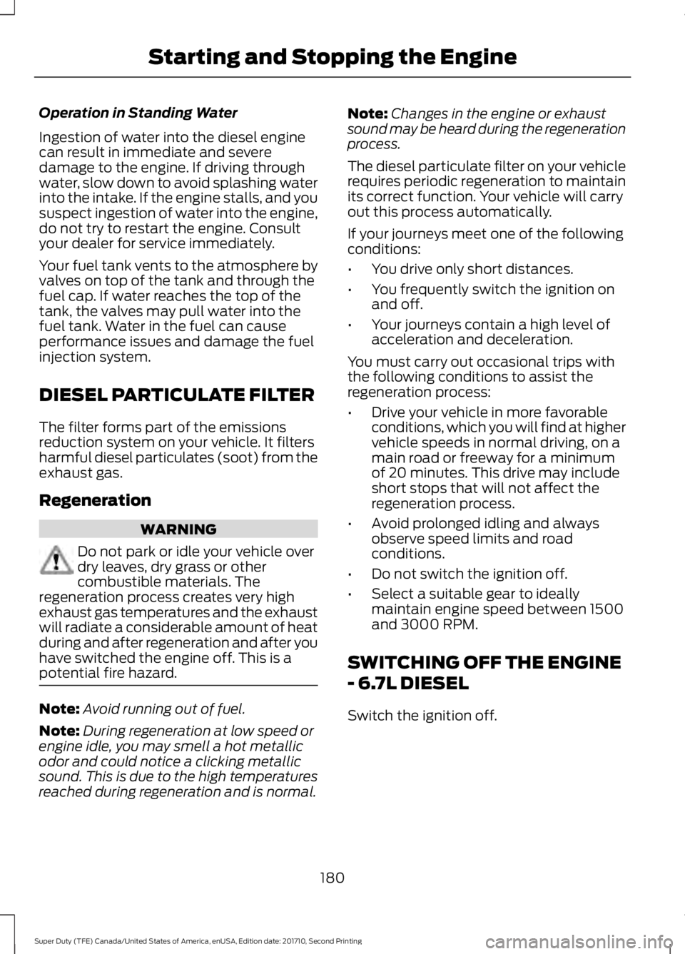 FORD F250 SUPER DUTY 2017  Owners Manual Operation in Standing Water
Ingestion of water into the diesel enginecan result in immediate and severedamage to the engine. If driving throughwater, slow down to avoid splashing waterinto the intake.