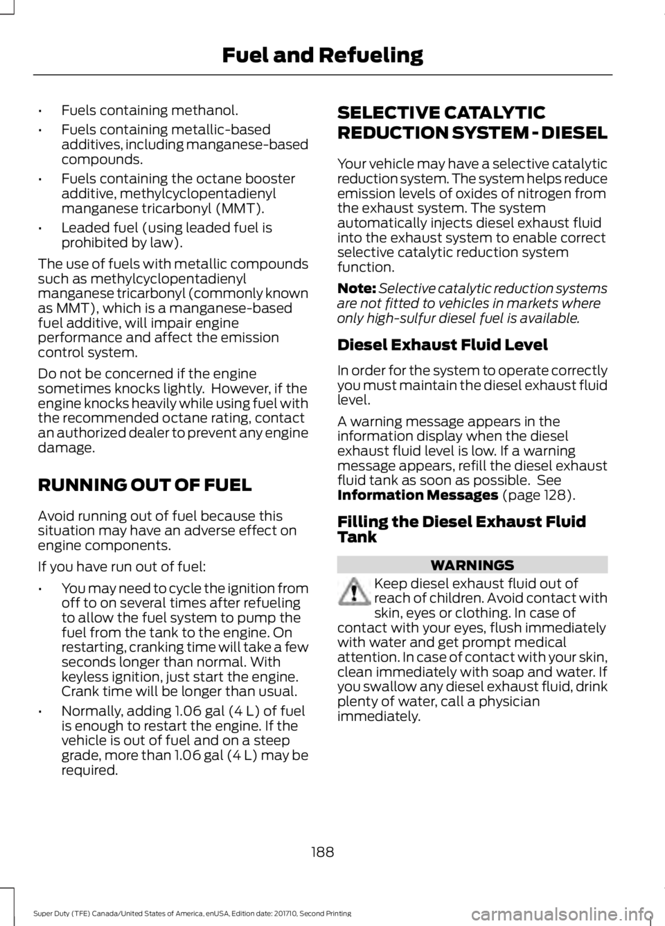 FORD F250 SUPER DUTY 2017 Owners Manual •Fuels containing methanol.
•Fuels containing metallic-basedadditives, including manganese-basedcompounds.
•Fuels containing the octane boosteradditive, methylcyclopentadienylmanganese tricarbon FORD F250 SUPER DUTY 2017 Owners Manual •Fuels containing methanol.
•Fuels containing metallic-basedadditives, including manganese-basedcompounds.
•Fuels containing the octane boosteradditive, methylcyclopentadienylmanganese tricarbon