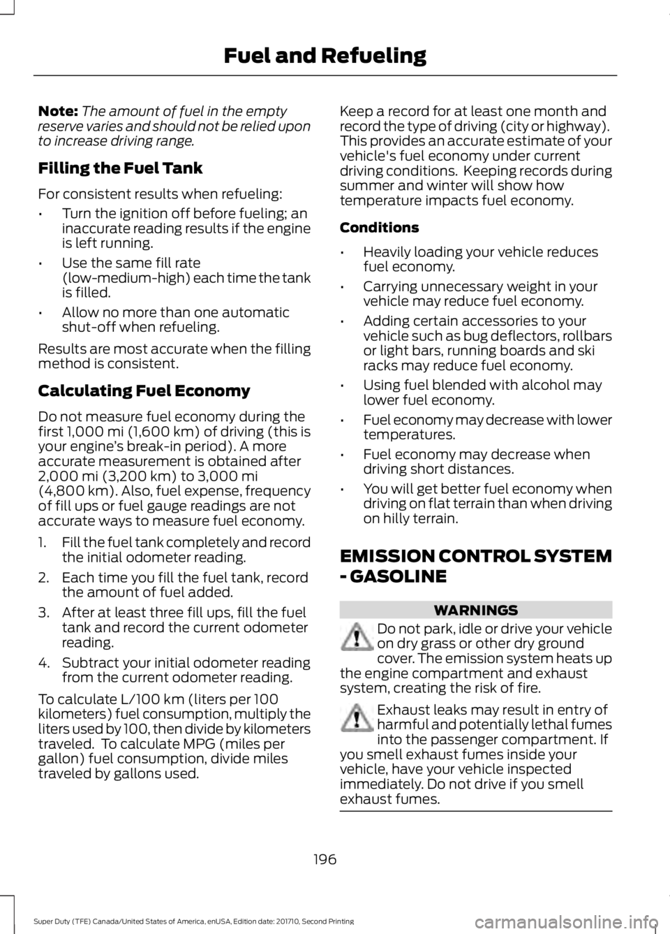 FORD F250 SUPER DUTY 2017 Owners Manual Note:The amount of fuel in the emptyreserve varies and should not be relied uponto increase driving range.
Filling the Fuel Tank
For consistent results when refueling:
•Turn the ignition off before FORD F250 SUPER DUTY 2017 Owners Manual Note:The amount of fuel in the emptyreserve varies and should not be relied uponto increase driving range.
Filling the Fuel Tank
For consistent results when refueling:
•Turn the ignition off before