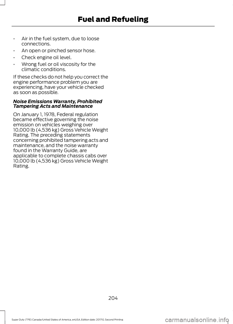 FORD F250 SUPER DUTY 2017  Owners Manual •Air in the fuel system, due to looseconnections.
•An open or pinched sensor hose.
•Check engine oil level.
•Wrong fuel or oil viscosity for theclimatic conditions.
If these checks do not help