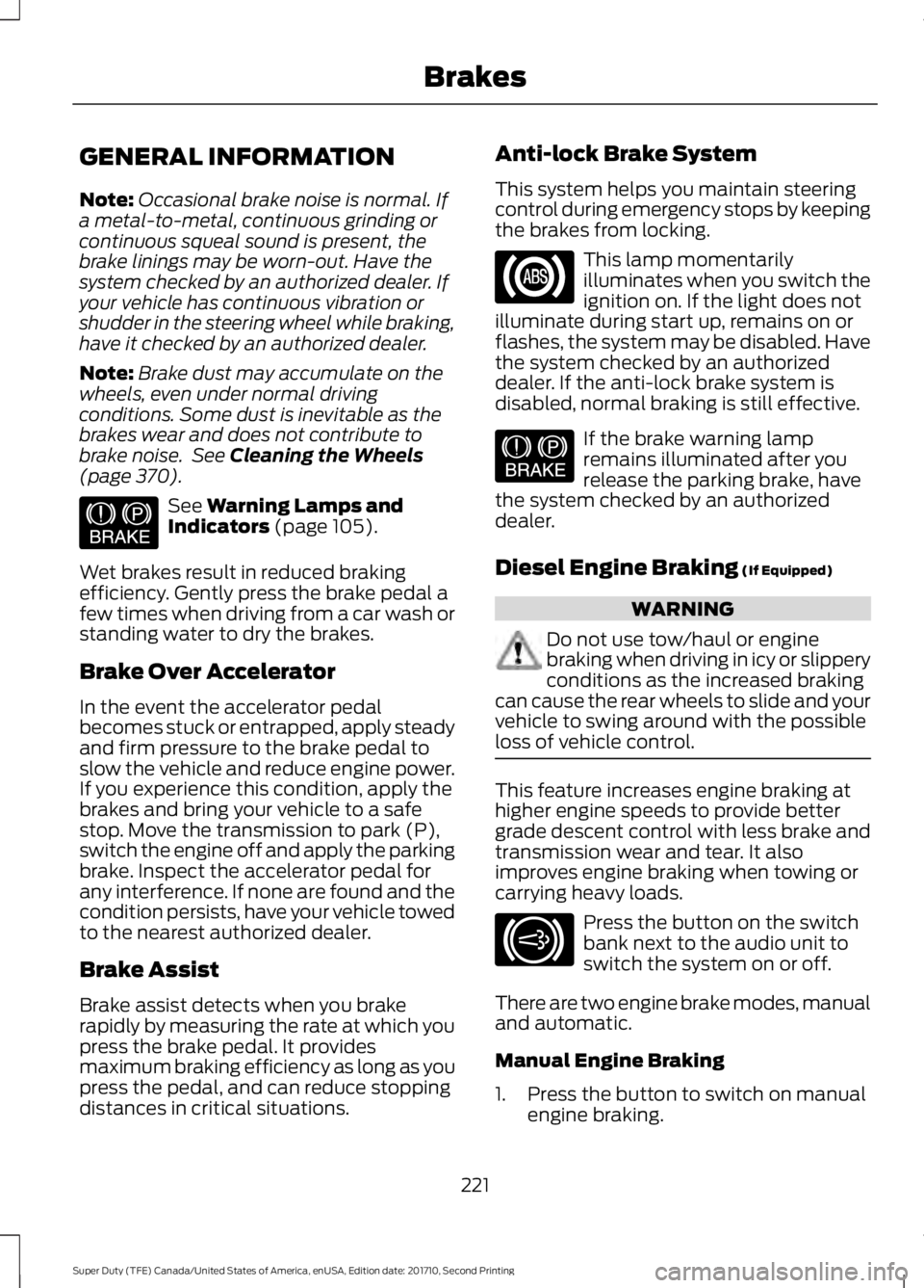 FORD F250 SUPER DUTY 2017 Owners Manual GENERAL INFORMATION
Note:Occasional brake noise is normal. Ifa metal-to-metal, continuous grinding orcontinuous squeal sound is present, thebrake linings may be worn-out. Have thesystem checked by an FORD F250 SUPER DUTY 2017 Owners Manual GENERAL INFORMATION
Note:Occasional brake noise is normal. Ifa metal-to-metal, continuous grinding orcontinuous squeal sound is present, thebrake linings may be worn-out. Have thesystem checked by an