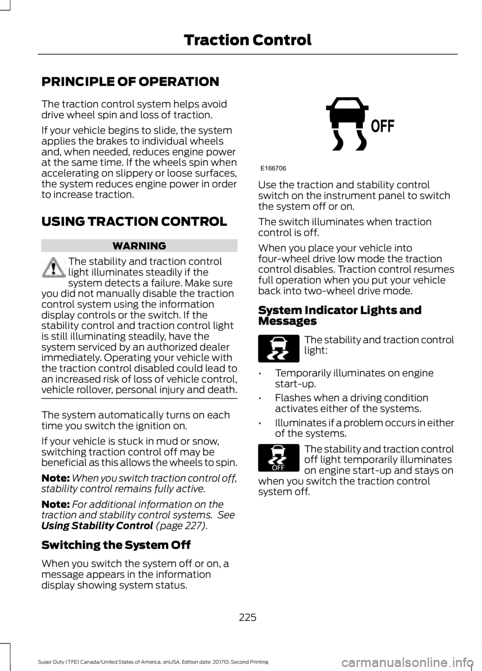 FORD F250 SUPER DUTY 2017 Owners Manual PRINCIPLE OF OPERATION
The traction control system helps avoiddrive wheel spin and loss of traction.
If your vehicle begins to slide, the systemapplies the brakes to individual wheelsand, when needed, FORD F250 SUPER DUTY 2017 Owners Manual PRINCIPLE OF OPERATION
The traction control system helps avoiddrive wheel spin and loss of traction.
If your vehicle begins to slide, the systemapplies the brakes to individual wheelsand, when needed,