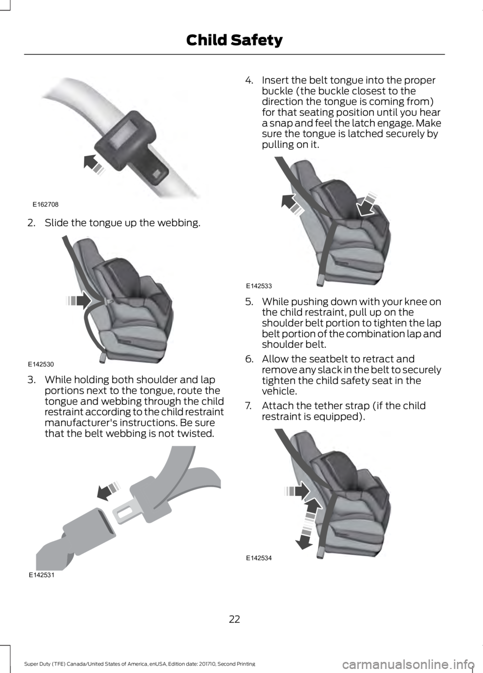 FORD F250 SUPER DUTY 2017 Owners Manual 2. Slide the tongue up the webbing.
3. While holding both shoulder and lapportions next to the tongue, route thetongue and webbing through the childrestraint according to the child restraintmanufactur FORD F250 SUPER DUTY 2017 Owners Manual 2. Slide the tongue up the webbing.
3. While holding both shoulder and lapportions next to the tongue, route thetongue and webbing through the childrestraint according to the child restraintmanufactur