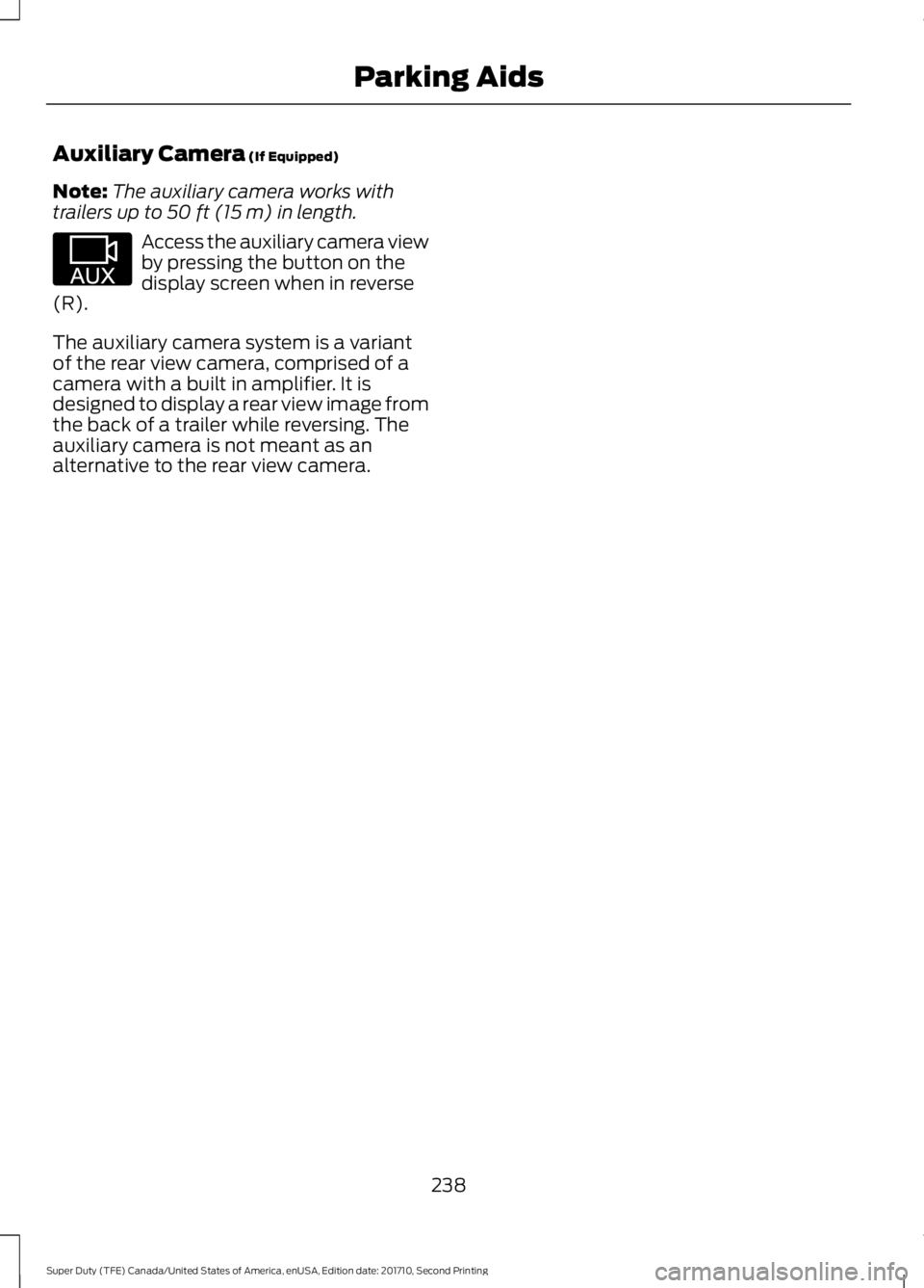 FORD F250 SUPER DUTY 2017  Owners Manual Auxiliary Camera (If Equipped)
Note:The auxiliary camera works withtrailers up to 50 ft (15 m) in length.
Access the auxiliary camera viewby pressing the button on thedisplay screen when in reverse(R)