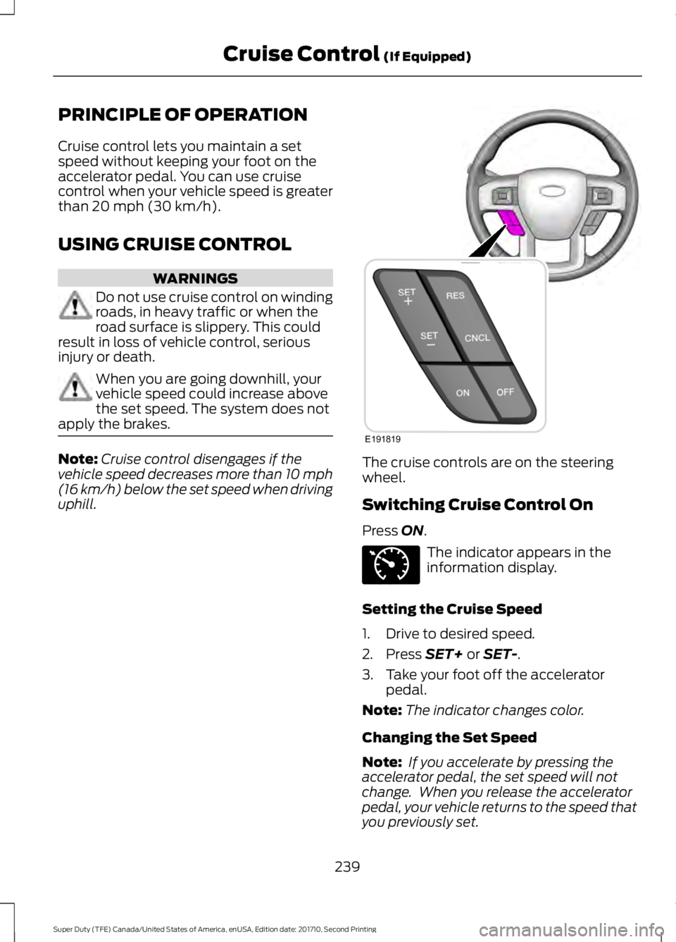 FORD F250 SUPER DUTY 2017  Owners Manual PRINCIPLE OF OPERATION
Cruise control lets you maintain a setspeed without keeping your foot on theaccelerator pedal. You can use cruisecontrol when your vehicle speed is greaterthan 20 mph (30 km/h).