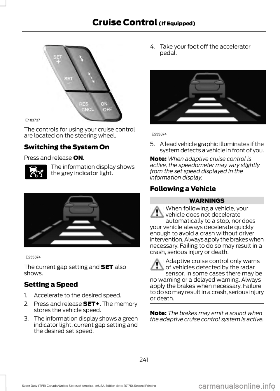 FORD F250 SUPER DUTY 2017  Owners Manual The controls for using your cruise controlare located on the steering wheel.
Switching the System On
Press and release ON.
The information display showsthe grey indicator light.
The current gap settin
