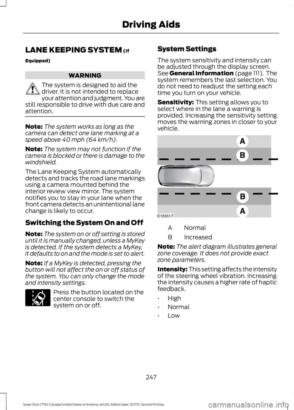 FORD F250 SUPER DUTY 2017  Owners Manual LANE KEEPING SYSTEM (If
Equipped)
WARNING
The system is designed to aid thedriver. It is not intended to replaceyour attention and judgment. You arestill responsible to drive with due care andattentio