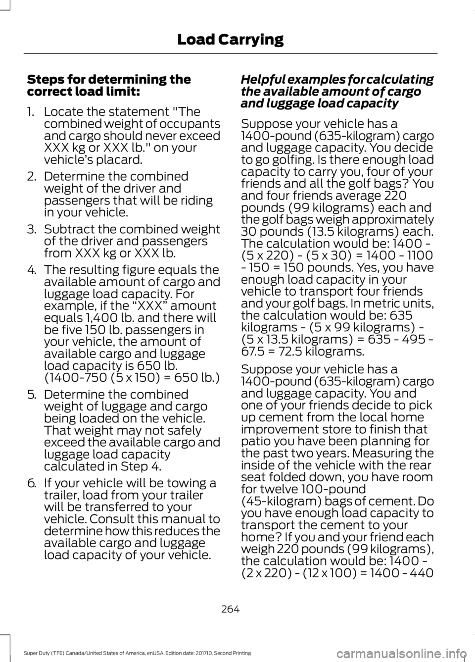 FORD F250 SUPER DUTY 2017 Owners Manual Steps for determining thecorrect load limit:
1. Locate the statement "Thecombined weight of occupantsand cargo should never exceedXXX kg or XXX lb." on yourvehicle’s placard.
2.Determine the FORD F250 SUPER DUTY 2017 Owners Manual Steps for determining thecorrect load limit:
1. Locate the statement "Thecombined weight of occupantsand cargo should never exceedXXX kg or XXX lb." on yourvehicle’s placard.
2.Determine the