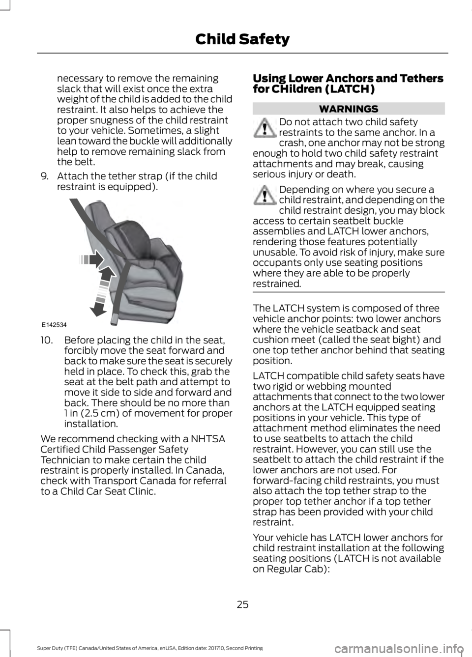 FORD F250 SUPER DUTY 2017  Owners Manual necessary to remove the remainingslack that will exist once the extraweight of the child is added to the childrestraint. It also helps to achieve theproper snugness of the child restraintto your vehic