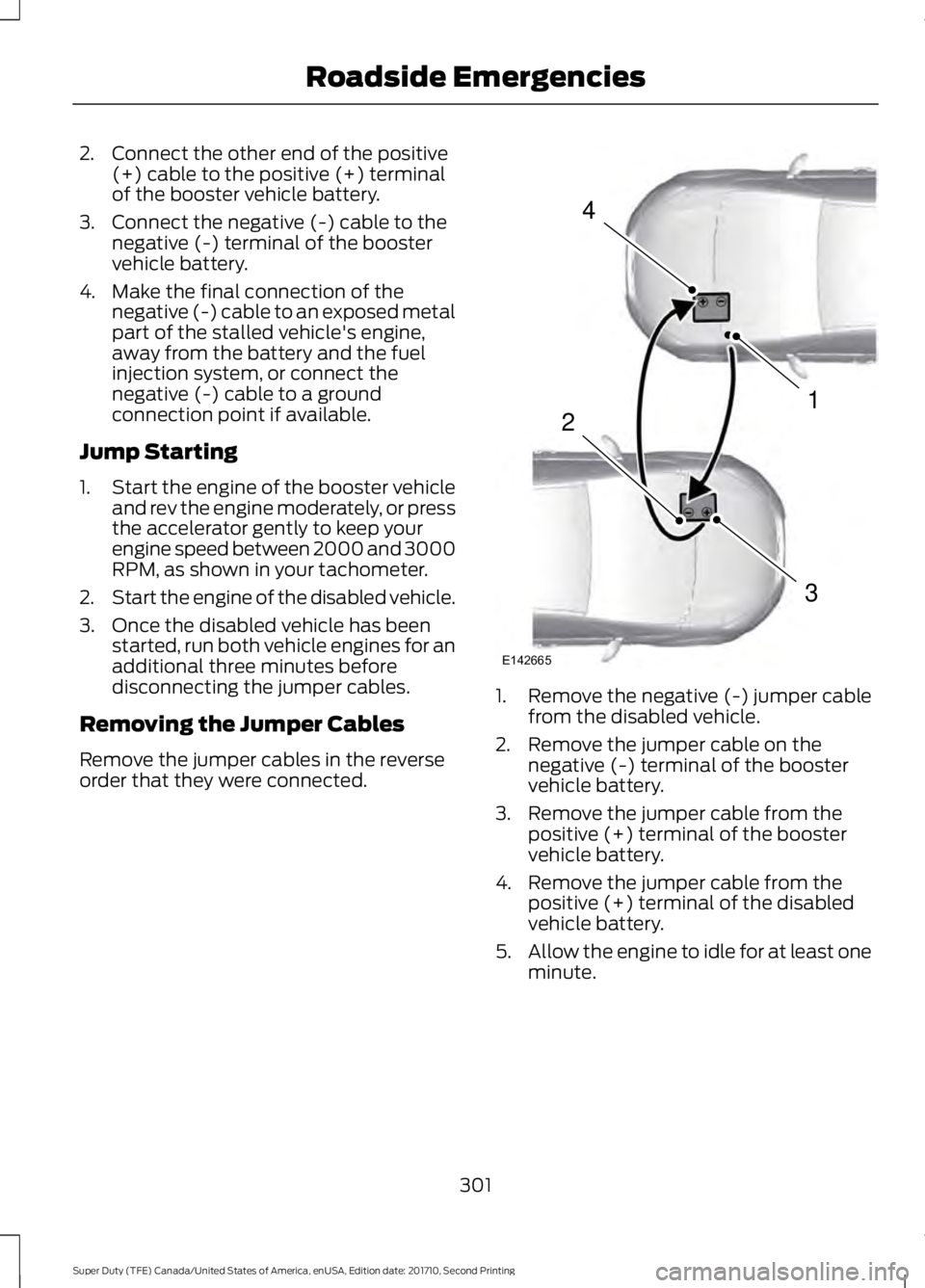 FORD F250 SUPER DUTY 2017 Owners Manual 2. Connect the other end of the positive(+) cable to the positive (+) terminalof the booster vehicle battery.
3. Connect the negative (-) cable to thenegative (-) terminal of the boostervehicle batter FORD F250 SUPER DUTY 2017 Owners Manual 2. Connect the other end of the positive(+) cable to the positive (+) terminalof the booster vehicle battery.
3. Connect the negative (-) cable to thenegative (-) terminal of the boostervehicle batter