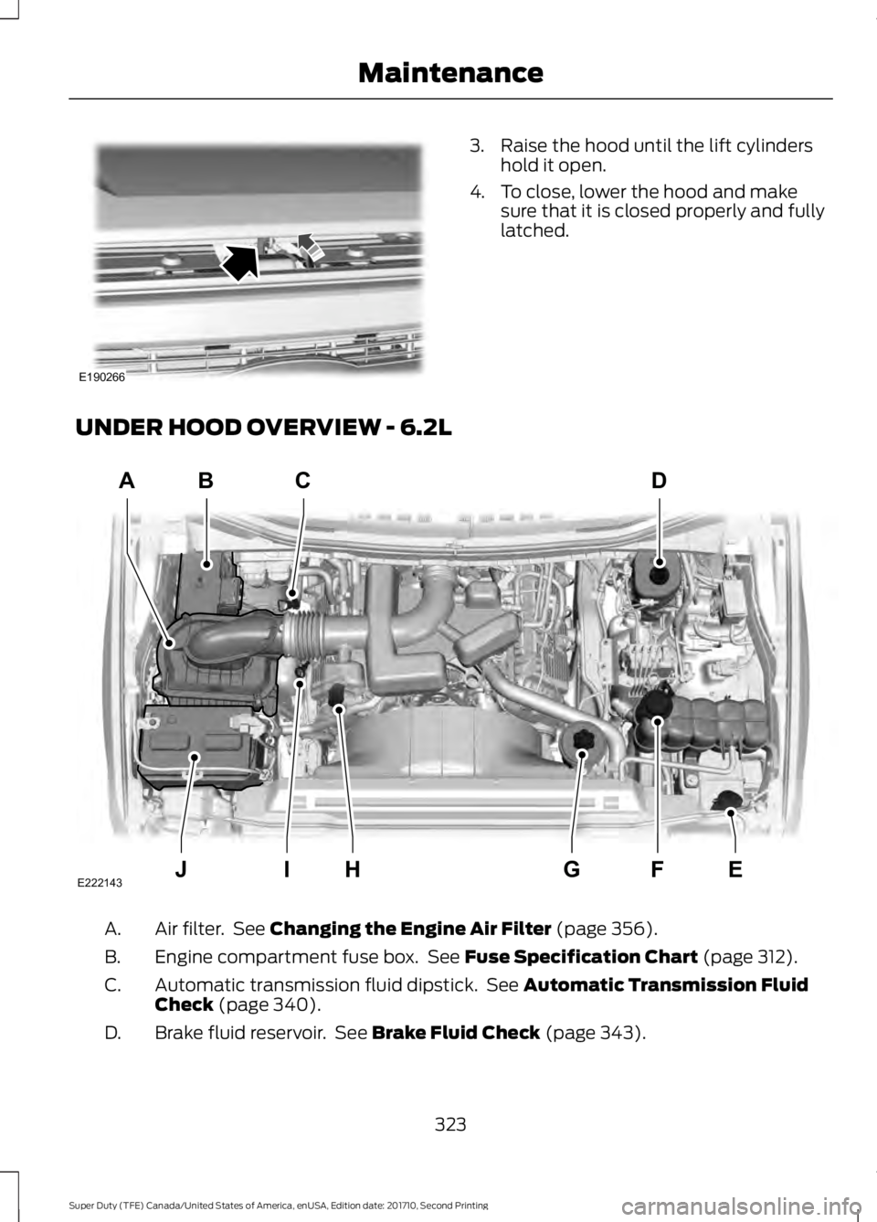 FORD F250 SUPER DUTY 2017 Owners Manual 3. Raise the hood until the lift cylindershold it open.
4. To close, lower the hood and makesure that it is closed properly and fullylatched.
UNDER HOOD OVERVIEW - 6.2L
Air filter. See Changing the E FORD F250 SUPER DUTY 2017 Owners Manual 3. Raise the hood until the lift cylindershold it open.
4. To close, lower the hood and makesure that it is closed properly and fullylatched.
UNDER HOOD OVERVIEW - 6.2L
Air filter. See Changing the E
