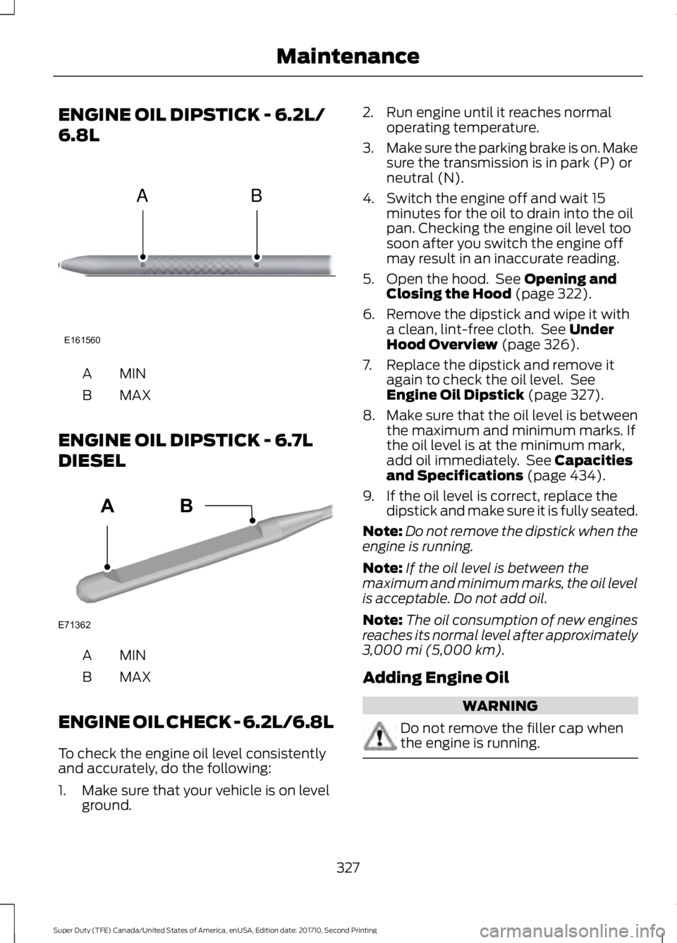 FORD F250 SUPER DUTY 2017 Owners Manual ENGINE OIL DIPSTICK - 6.2L/
6.8L
MINA
MAXB
ENGINE OIL DIPSTICK - 6.7L
DIESEL
MINA
MAXB
ENGINE OIL CHECK - 6.2L/6.8L
To check the engine oil level consistentlyand accurately, do the following:
1. Make FORD F250 SUPER DUTY 2017 Owners Manual ENGINE OIL DIPSTICK - 6.2L/
6.8L
MINA
MAXB
ENGINE OIL DIPSTICK - 6.7L
DIESEL
MINA
MAXB
ENGINE OIL CHECK - 6.2L/6.8L
To check the engine oil level consistentlyand accurately, do the following:
1. Make