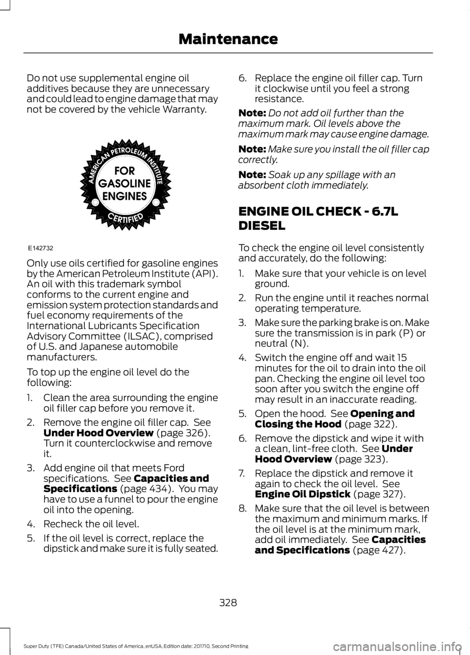 FORD F250 SUPER DUTY 2017 Owners Manual Do not use supplemental engine oiladditives because they are unnecessaryand could lead to engine damage that maynot be covered by the vehicle Warranty.
Only use oils certified for gasoline enginesby t FORD F250 SUPER DUTY 2017 Owners Manual Do not use supplemental engine oiladditives because they are unnecessaryand could lead to engine damage that maynot be covered by the vehicle Warranty.
Only use oils certified for gasoline enginesby t