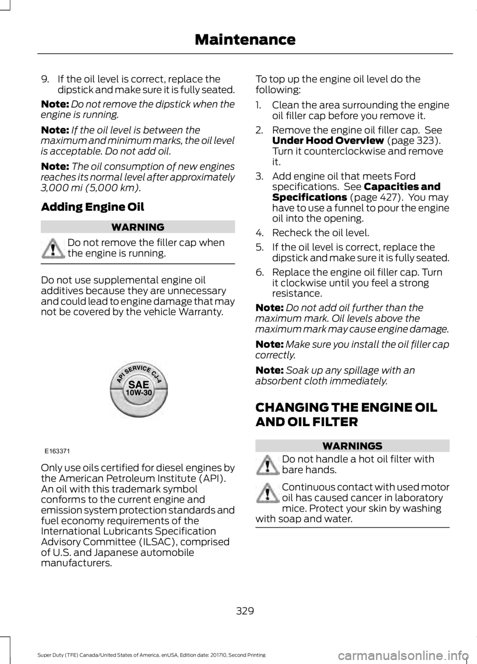 FORD F250 SUPER DUTY 2017 Owners Manual 9. If the oil level is correct, replace thedipstick and make sure it is fully seated.
Note:Do not remove the dipstick when theengine is running.
Note:If the oil level is between themaximum and minimum FORD F250 SUPER DUTY 2017 Owners Manual 9. If the oil level is correct, replace thedipstick and make sure it is fully seated.
Note:Do not remove the dipstick when theengine is running.
Note:If the oil level is between themaximum and minimum