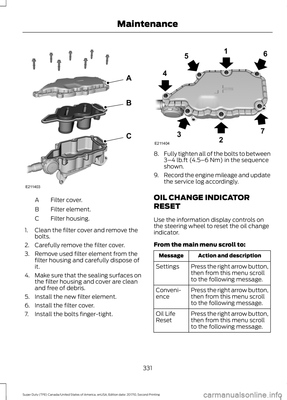 FORD F250 SUPER DUTY 2017 Owners Manual Filter cover.A
Filter element.B
Filter housing.C
1. Clean the filter cover and remove thebolts.
2. Carefully remove the filter cover.
3. Remove used filter element from thefilter housing and carefully FORD F250 SUPER DUTY 2017 Owners Manual Filter cover.A
Filter element.B
Filter housing.C
1. Clean the filter cover and remove thebolts.
2. Carefully remove the filter cover.
3. Remove used filter element from thefilter housing and carefully