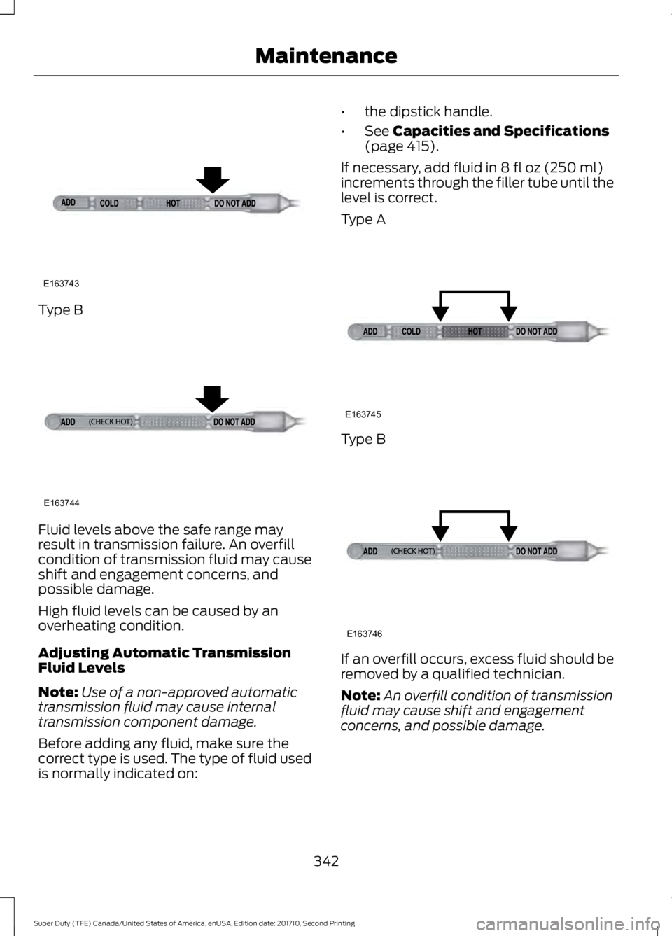 FORD F250 SUPER DUTY 2017 Owners Manual Type B
Fluid levels above the safe range mayresult in transmission failure. An overfillcondition of transmission fluid may causeshift and engagement concerns, andpossible damage.
High fluid levels can FORD F250 SUPER DUTY 2017 Owners Manual Type B
Fluid levels above the safe range mayresult in transmission failure. An overfillcondition of transmission fluid may causeshift and engagement concerns, andpossible damage.
High fluid levels can