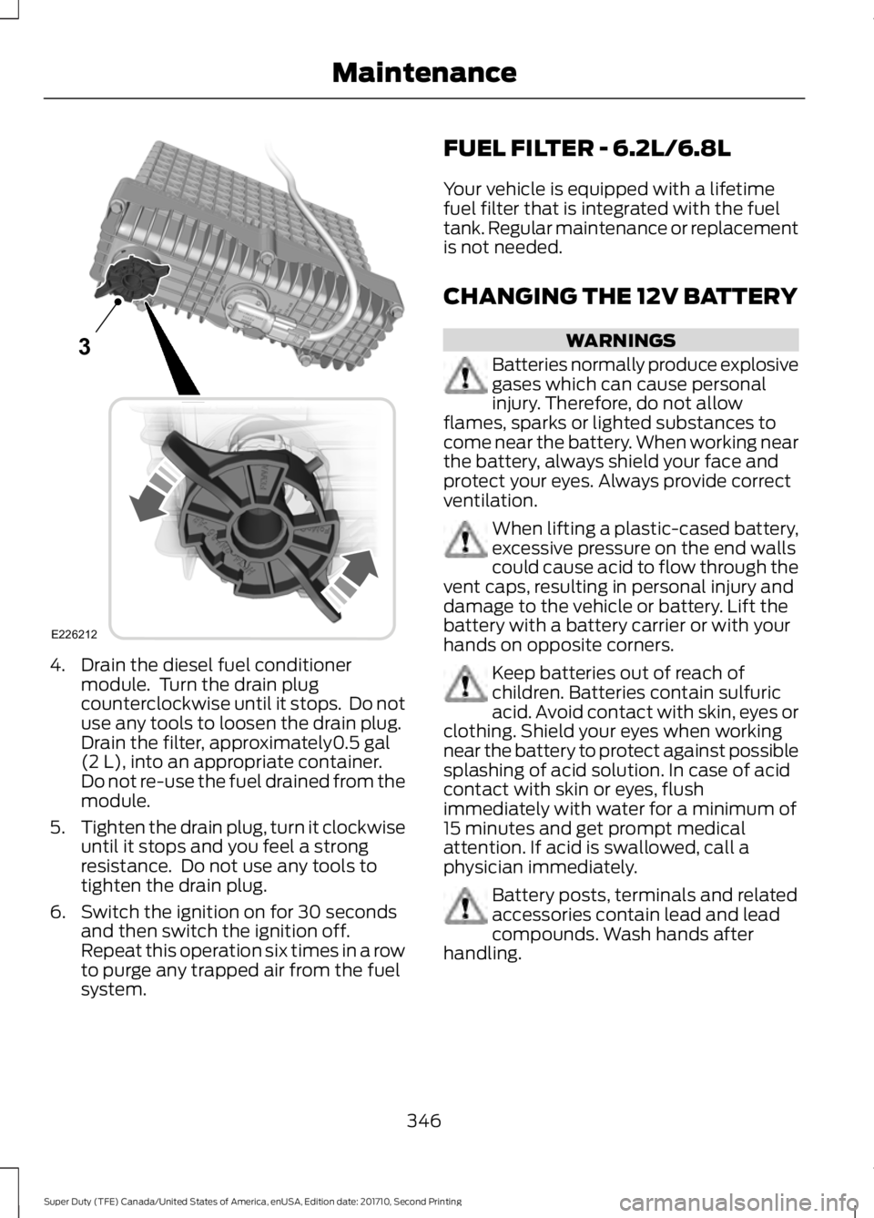 FORD F250 SUPER DUTY 2017 Owners Manual 4. Drain the diesel fuel conditionermodule. Turn the drain plugcounterclockwise until it stops. Do notuse any tools to loosen the drain plug.Drain the filter, approximately0.5 gal(2 L), into an appr FORD F250 SUPER DUTY 2017 Owners Manual 4. Drain the diesel fuel conditionermodule. Turn the drain plugcounterclockwise until it stops. Do notuse any tools to loosen the drain plug.Drain the filter, approximately0.5 gal(2 L), into an appr