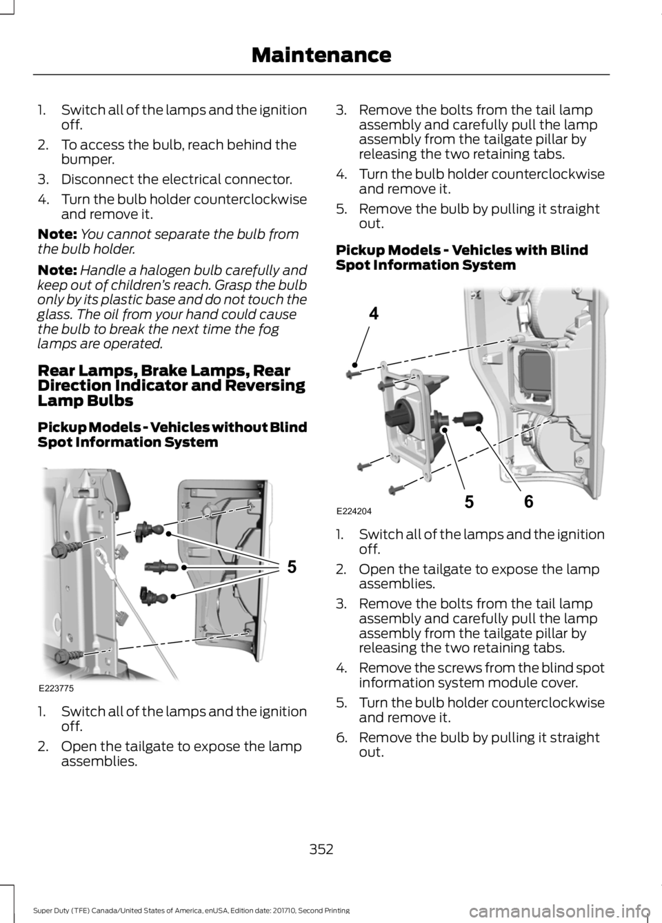 FORD F250 SUPER DUTY 2017 Owners Manual 1.Switch all of the lamps and the ignitionoff.
2. To access the bulb, reach behind thebumper.
3. Disconnect the electrical connector.
4.Turn the bulb holder counterclockwiseand remove it.
Note:You can FORD F250 SUPER DUTY 2017 Owners Manual 1.Switch all of the lamps and the ignitionoff.
2. To access the bulb, reach behind thebumper.
3. Disconnect the electrical connector.
4.Turn the bulb holder counterclockwiseand remove it.
Note:You can