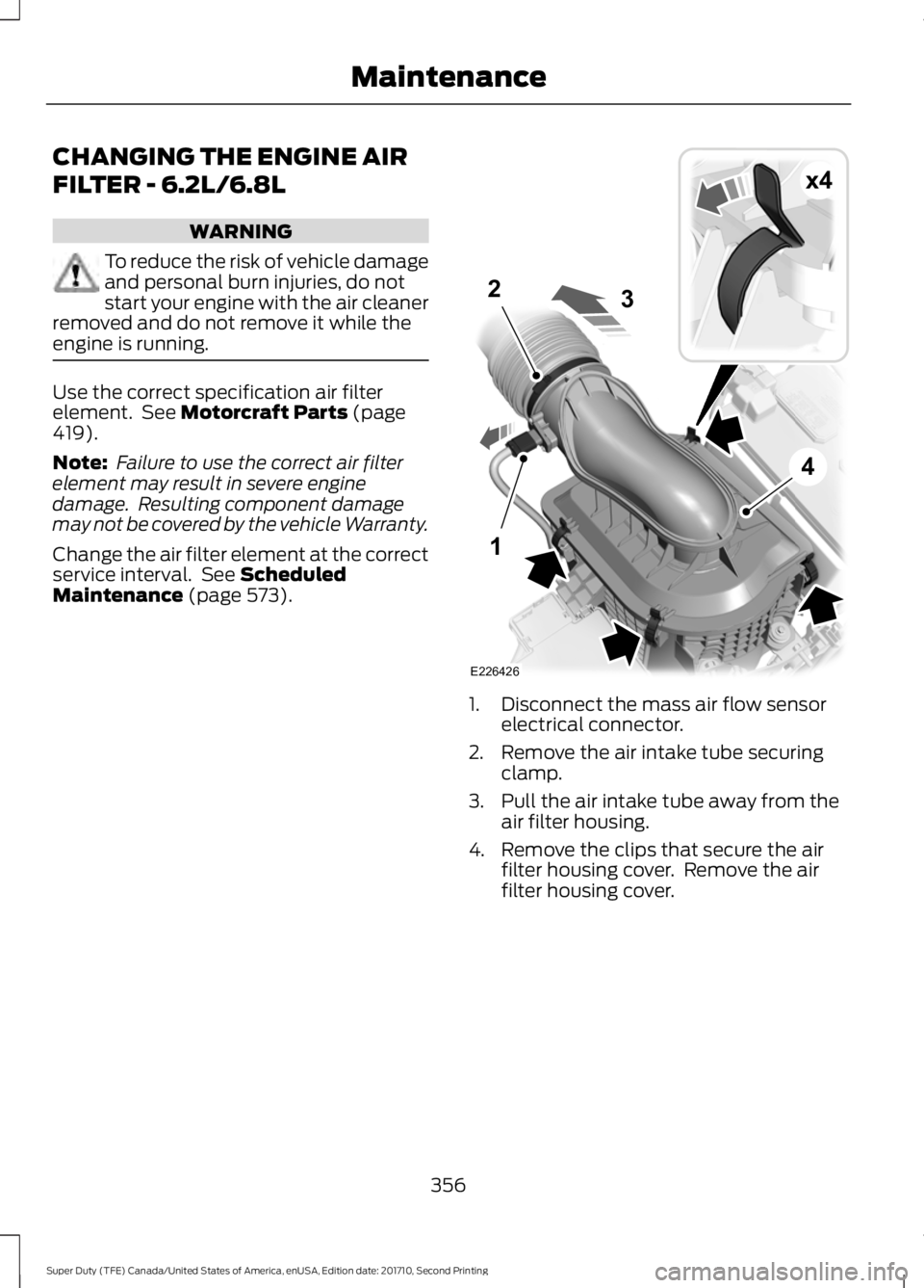 FORD F250 SUPER DUTY 2017 Owners Manual CHANGING THE ENGINE AIR
FILTER - 6.2L/6.8L
WARNING
To reduce the risk of vehicle damageand personal burn injuries, do notstart your engine with the air cleanerremoved and do not remove it while theeng FORD F250 SUPER DUTY 2017 Owners Manual CHANGING THE ENGINE AIR
FILTER - 6.2L/6.8L
WARNING
To reduce the risk of vehicle damageand personal burn injuries, do notstart your engine with the air cleanerremoved and do not remove it while theeng