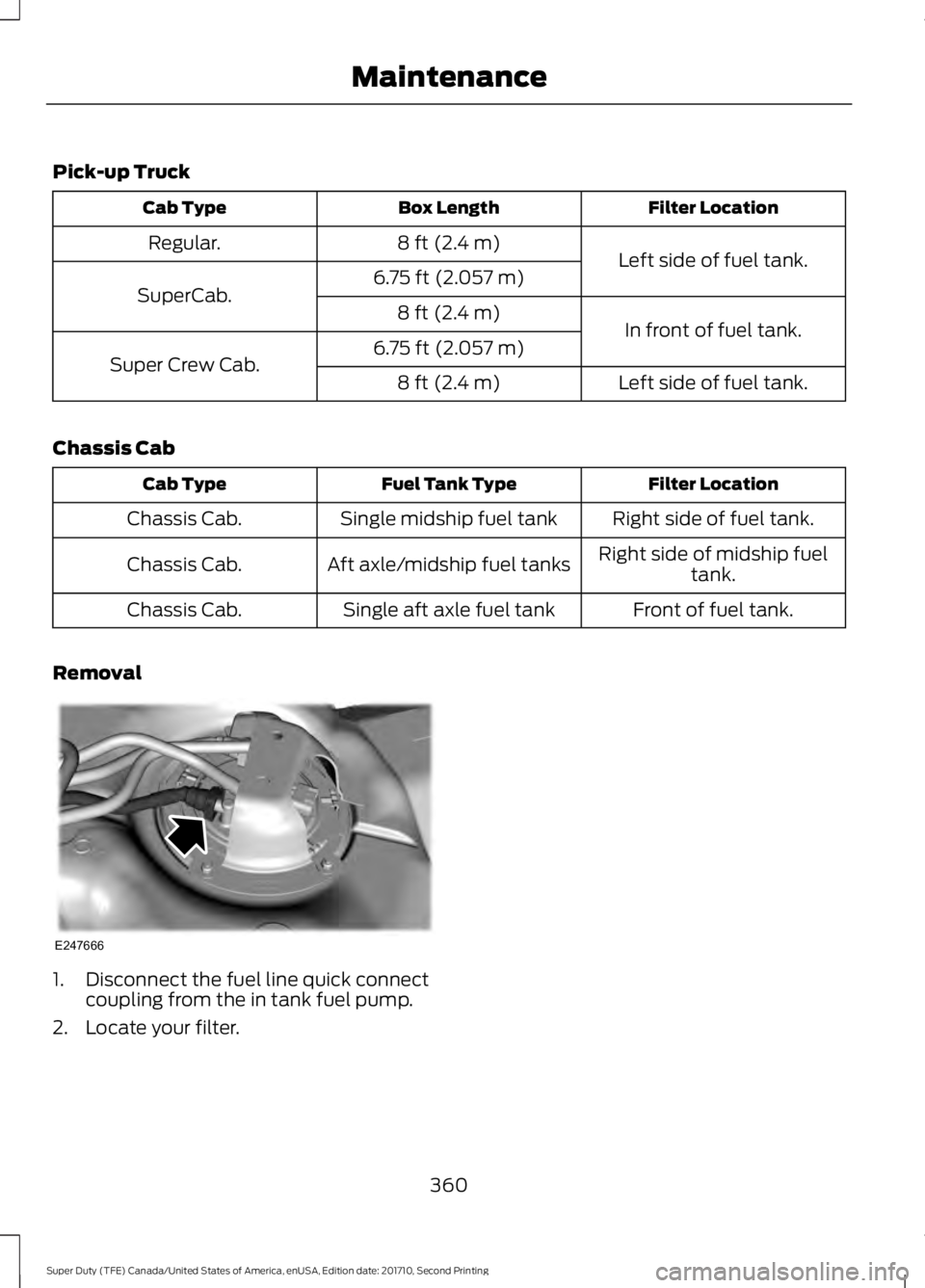 FORD F250 SUPER DUTY 2017 Owners Manual Pick-up Truck
Filter LocationBox LengthCab Type
Left side of fuel tank.8 ft (2.4 m)Regular.
6.75 ft (2.057 m)SuperCab.
In front of fuel tank.8 ft (2.4 m)
6.75 ft (2.057 m)Super Crew Cab.Left side of f FORD F250 SUPER DUTY 2017 Owners Manual Pick-up Truck
Filter LocationBox LengthCab Type
Left side of fuel tank.8 ft (2.4 m)Regular.
6.75 ft (2.057 m)SuperCab.
In front of fuel tank.8 ft (2.4 m)
6.75 ft (2.057 m)Super Crew Cab.Left side of f