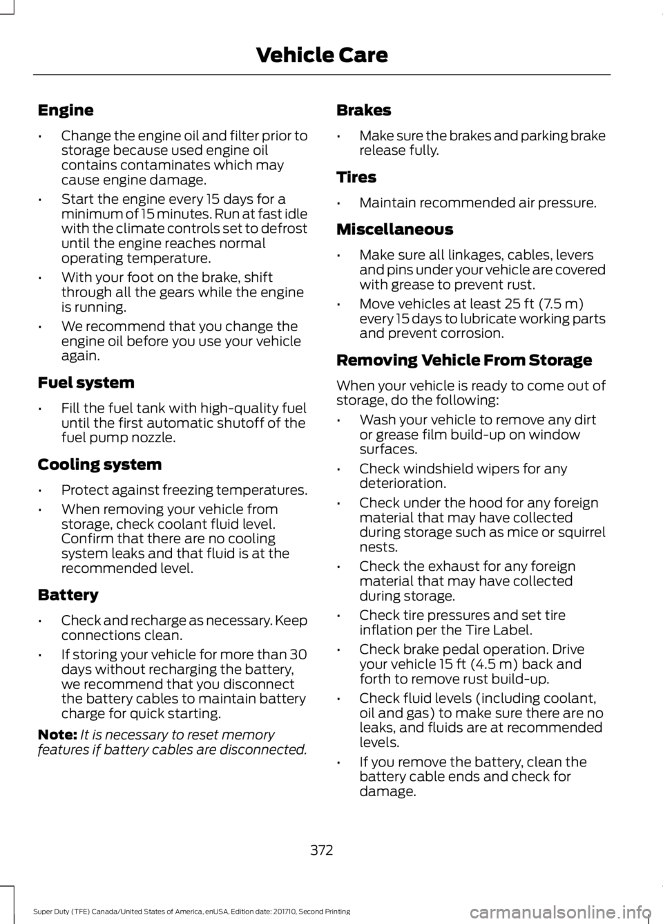 FORD F250 SUPER DUTY 2017 Owners Manual Engine
•Change the engine oil and filter prior tostorage because used engine oilcontains contaminates which maycause engine damage.
•Start the engine every 15 days for aminimum of 15 minutes. Run FORD F250 SUPER DUTY 2017 Owners Manual Engine
•Change the engine oil and filter prior tostorage because used engine oilcontains contaminates which maycause engine damage.
•Start the engine every 15 days for aminimum of 15 minutes. Run