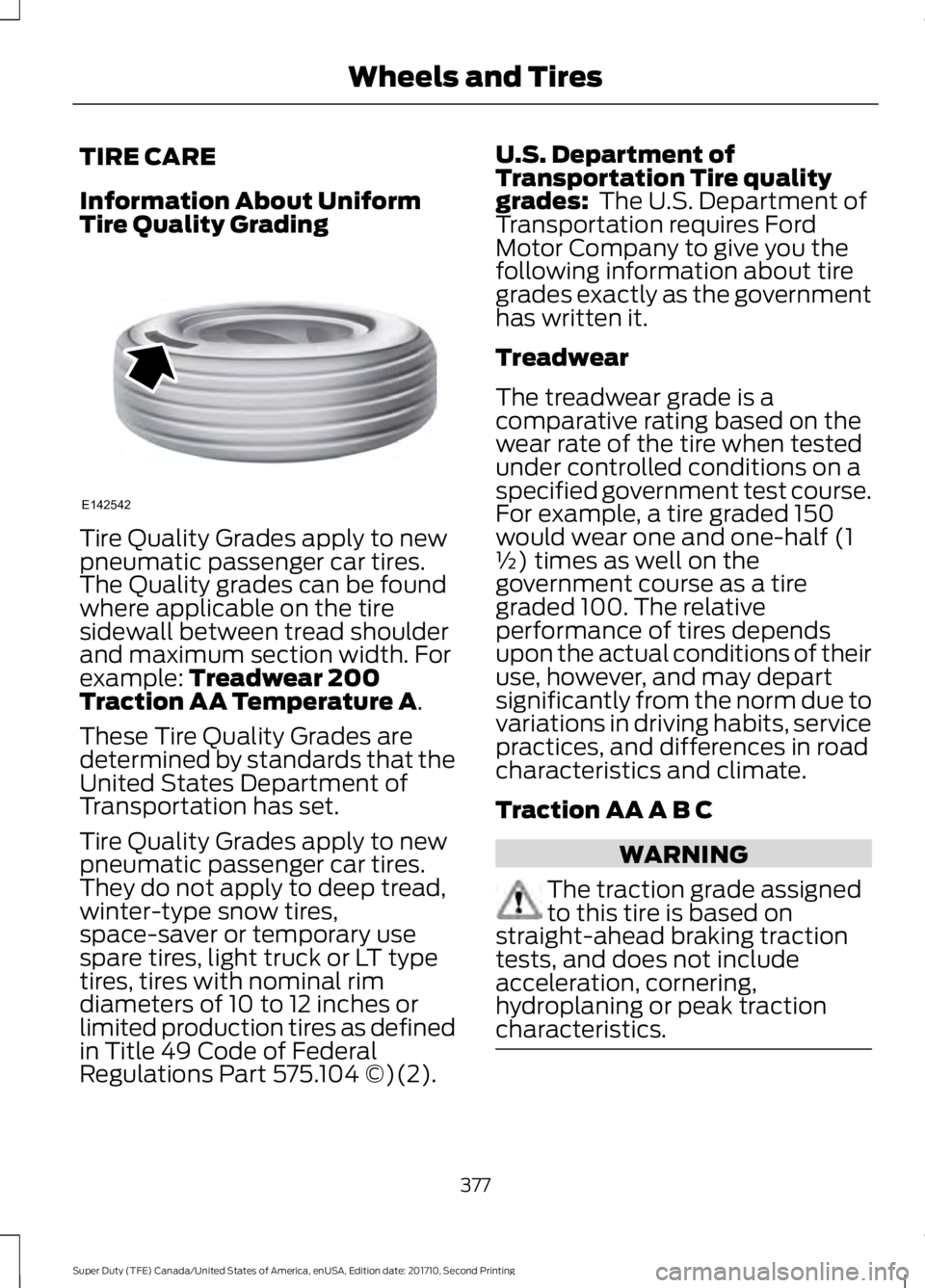 FORD F250 SUPER DUTY 2017 Owners Manual TIRE CARE
Information About UniformTire Quality Grading
Tire Quality Grades apply to newpneumatic passenger car tires.The Quality grades can be foundwhere applicable on the tiresidewall between tread FORD F250 SUPER DUTY 2017 Owners Manual TIRE CARE
Information About UniformTire Quality Grading
Tire Quality Grades apply to newpneumatic passenger car tires.The Quality grades can be foundwhere applicable on the tiresidewall between tread