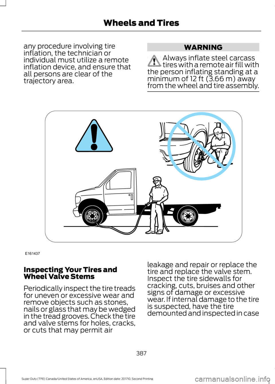 FORD F250 SUPER DUTY 2017 Owners Manual any procedure involving tireinflation, the technician orindividual must utilize a remoteinflation device, and ensure thatall persons are clear of thetrajectory area.
WARNING
Always inflate steel carca FORD F250 SUPER DUTY 2017 Owners Manual any procedure involving tireinflation, the technician orindividual must utilize a remoteinflation device, and ensure thatall persons are clear of thetrajectory area.
WARNING
Always inflate steel carca