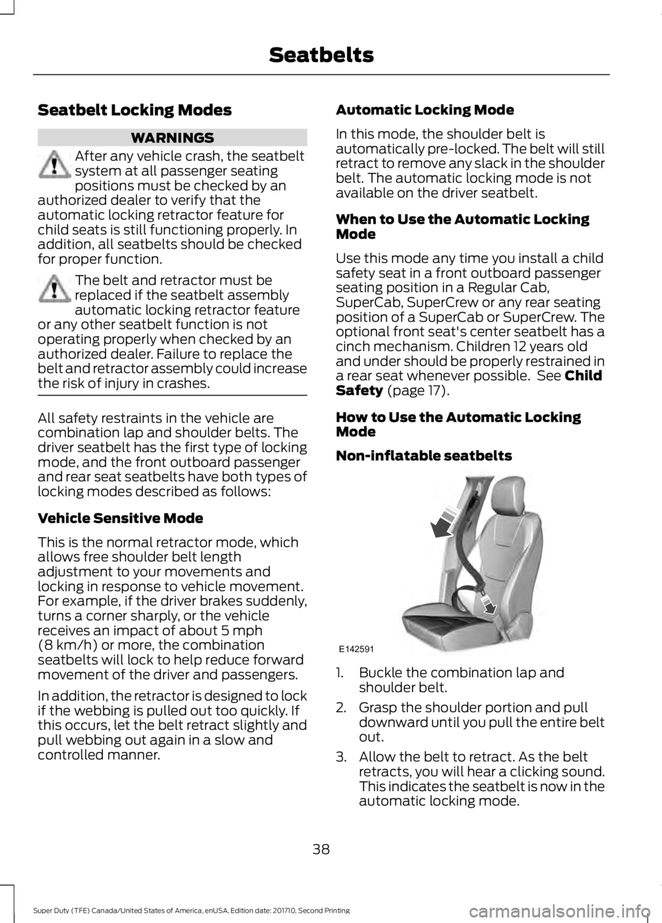 FORD F250 SUPER DUTY 2017 Service Manual Seatbelt Locking Modes
WARNINGS
After any vehicle crash, the seatbeltsystem at all passenger seatingpositions must be checked by anauthorized dealer to verify that theautomatic locking retractor featu FORD F250 SUPER DUTY 2017 Service Manual Seatbelt Locking Modes
WARNINGS
After any vehicle crash, the seatbeltsystem at all passenger seatingpositions must be checked by anauthorized dealer to verify that theautomatic locking retractor featu