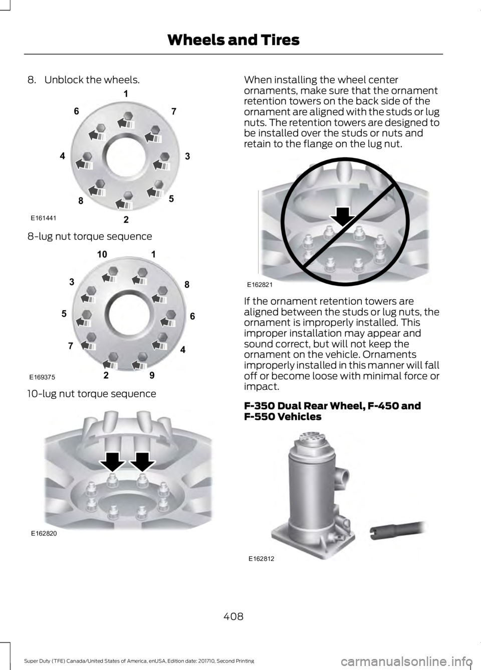 FORD F250 SUPER DUTY 2017 Owners Manual 8. Unblock the wheels.
8-lug nut torque sequence
10-lug nut torque sequence
When installing the wheel centerornaments, make sure that the ornamentretention towers on the back side of theornament are a FORD F250 SUPER DUTY 2017 Owners Manual 8. Unblock the wheels.
8-lug nut torque sequence
10-lug nut torque sequence
When installing the wheel centerornaments, make sure that the ornamentretention towers on the back side of theornament are a