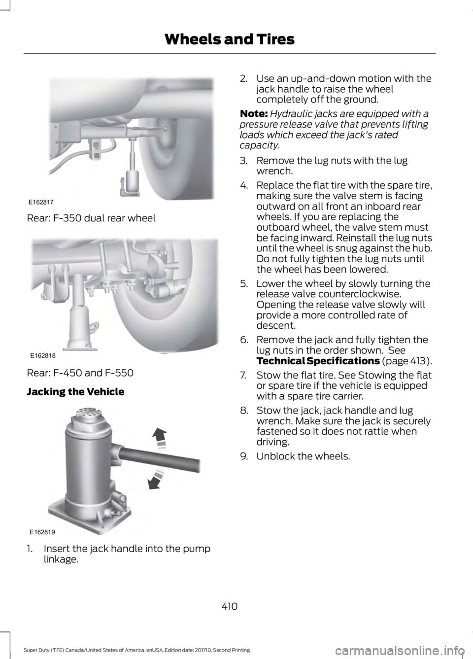 FORD F250 SUPER DUTY 2017 Owners Manual Rear: F-350 dual rear wheel
Rear: F-450 and F-550
Jacking the Vehicle
1. Insert the jack handle into the pumplinkage.
2. Use an up-and-down motion with thejack handle to raise the wheelcompletely off FORD F250 SUPER DUTY 2017 Owners Manual Rear: F-350 dual rear wheel
Rear: F-450 and F-550
Jacking the Vehicle
1. Insert the jack handle into the pumplinkage.
2. Use an up-and-down motion with thejack handle to raise the wheelcompletely off