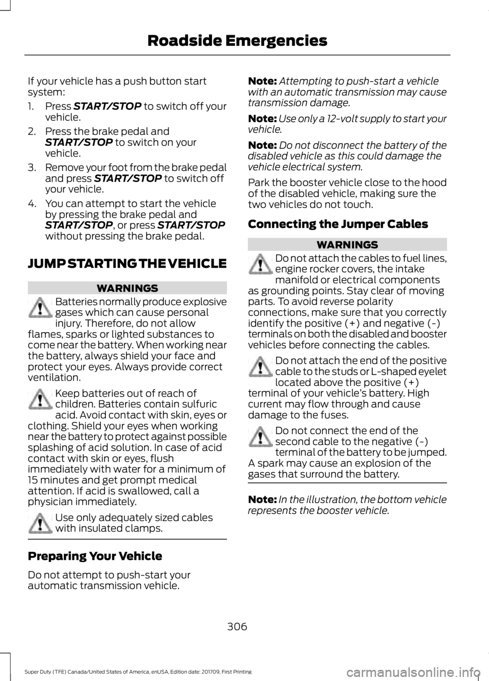 FORD F250 SUPER DUTY 2018 Service Manual If your vehicle has a push button start
system:
1. Press START/STOP to switch off your
vehicle.
2. Press the brake pedal and START/STOP
 to switch on your
vehicle.
3. Remove your foot from the brake p