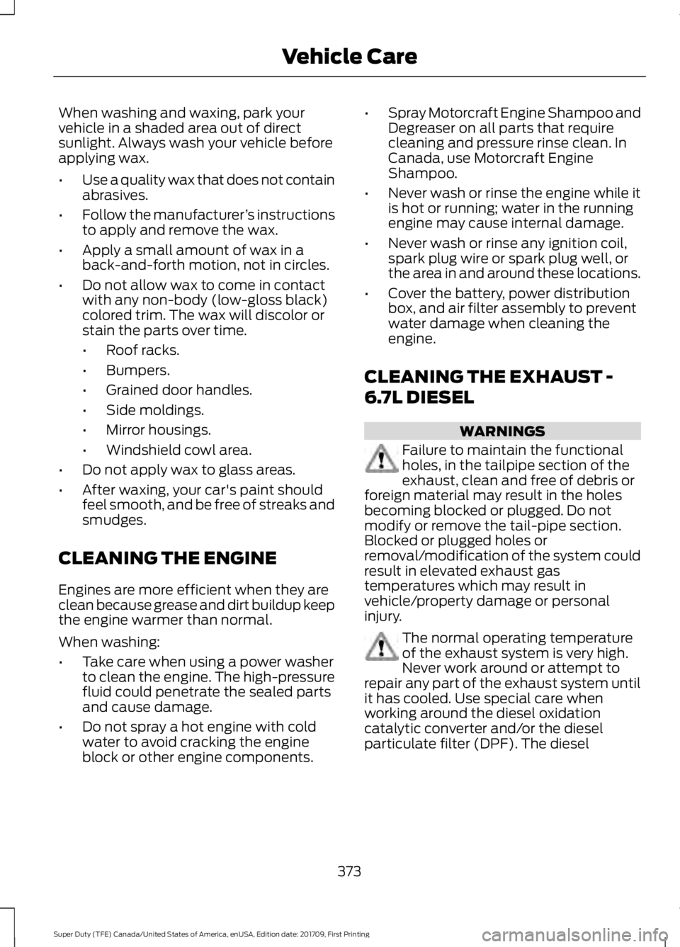 FORD F250 SUPER DUTY 2018  Owners Manual When washing and waxing, park your
vehicle in a shaded area out of direct
sunlight. Always wash your vehicle before
applying wax.
•
Use a quality wax that does not contain
abrasives.
• Follow the 